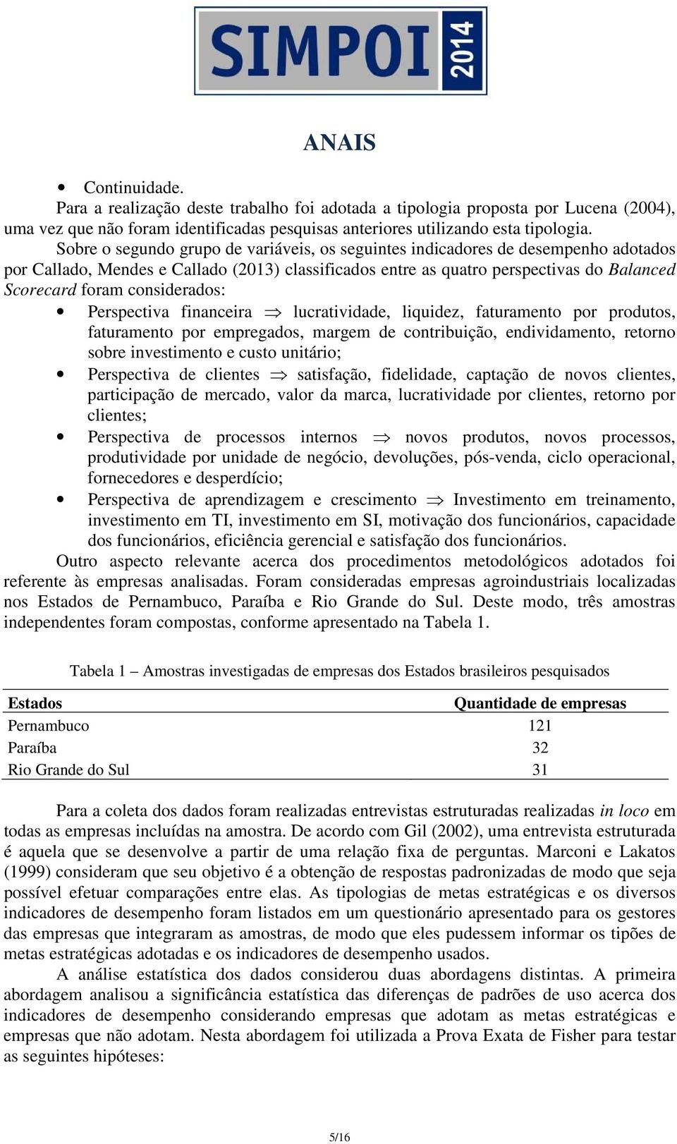 considerados: Perspectiva financeira lucratividade, liquidez, faturamento por produtos, faturamento por empregados, margem de contribuição, endividamento, retorno sobre investimento e custo unitário;