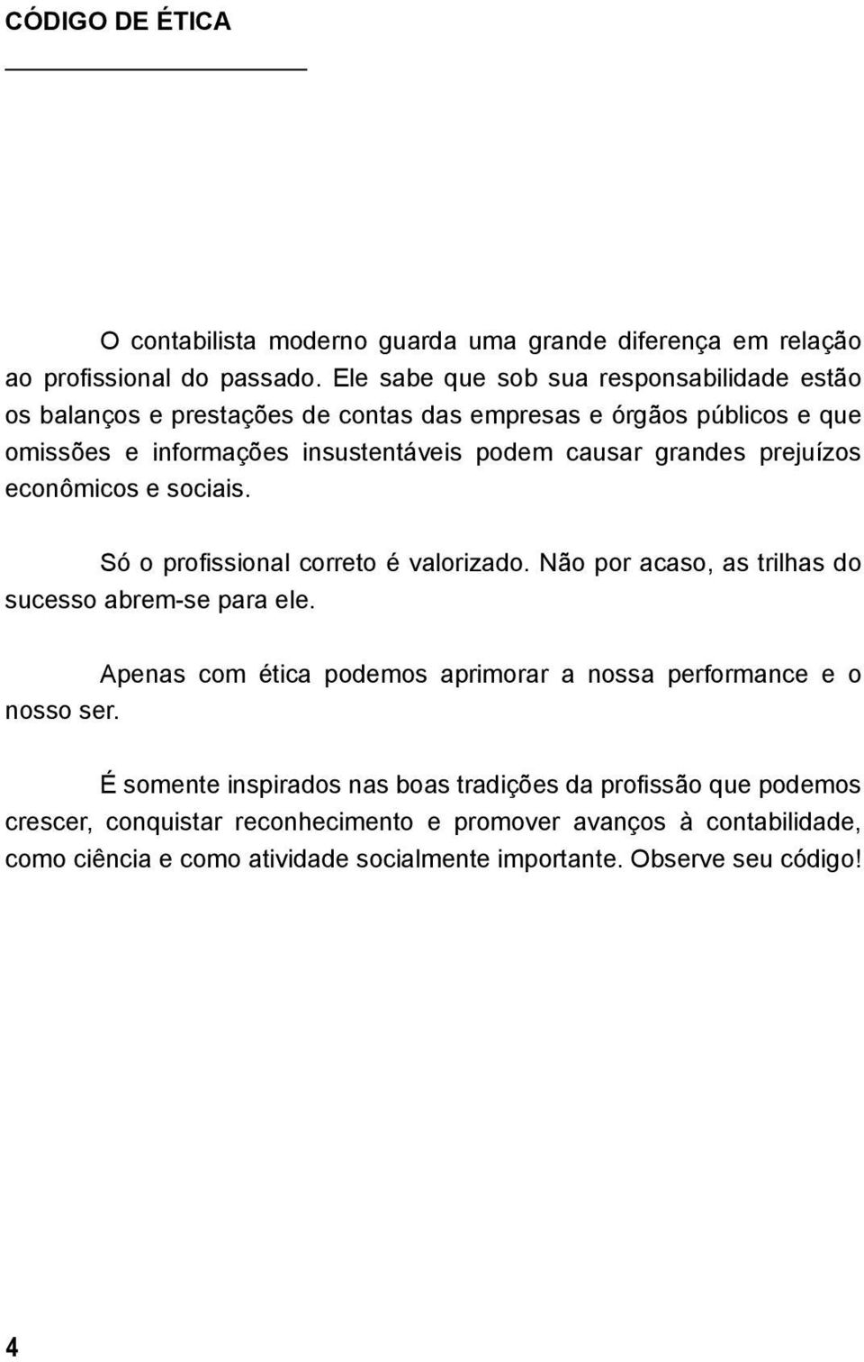 grandes prejuízos econômicos e sociais. Só o profissional correto é valorizado. Não por acaso, as trilhas do sucesso abrem-se para ele.