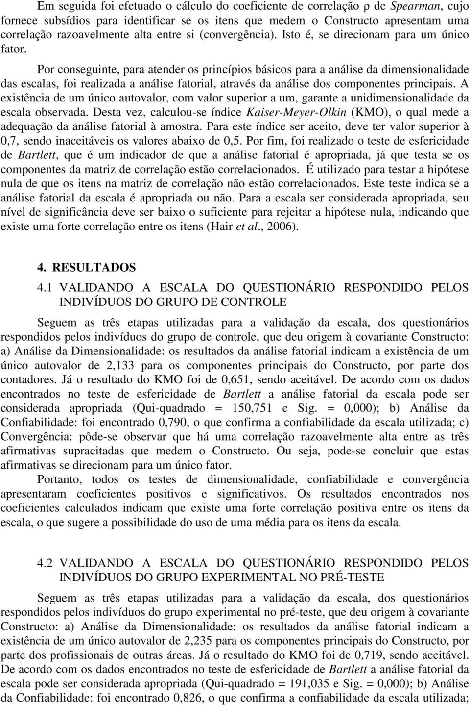 Por conseguinte, para atender os princípios básicos para a análise da dimensionalidade das escalas, foi realizada a análise fatorial, através da análise dos componentes principais.