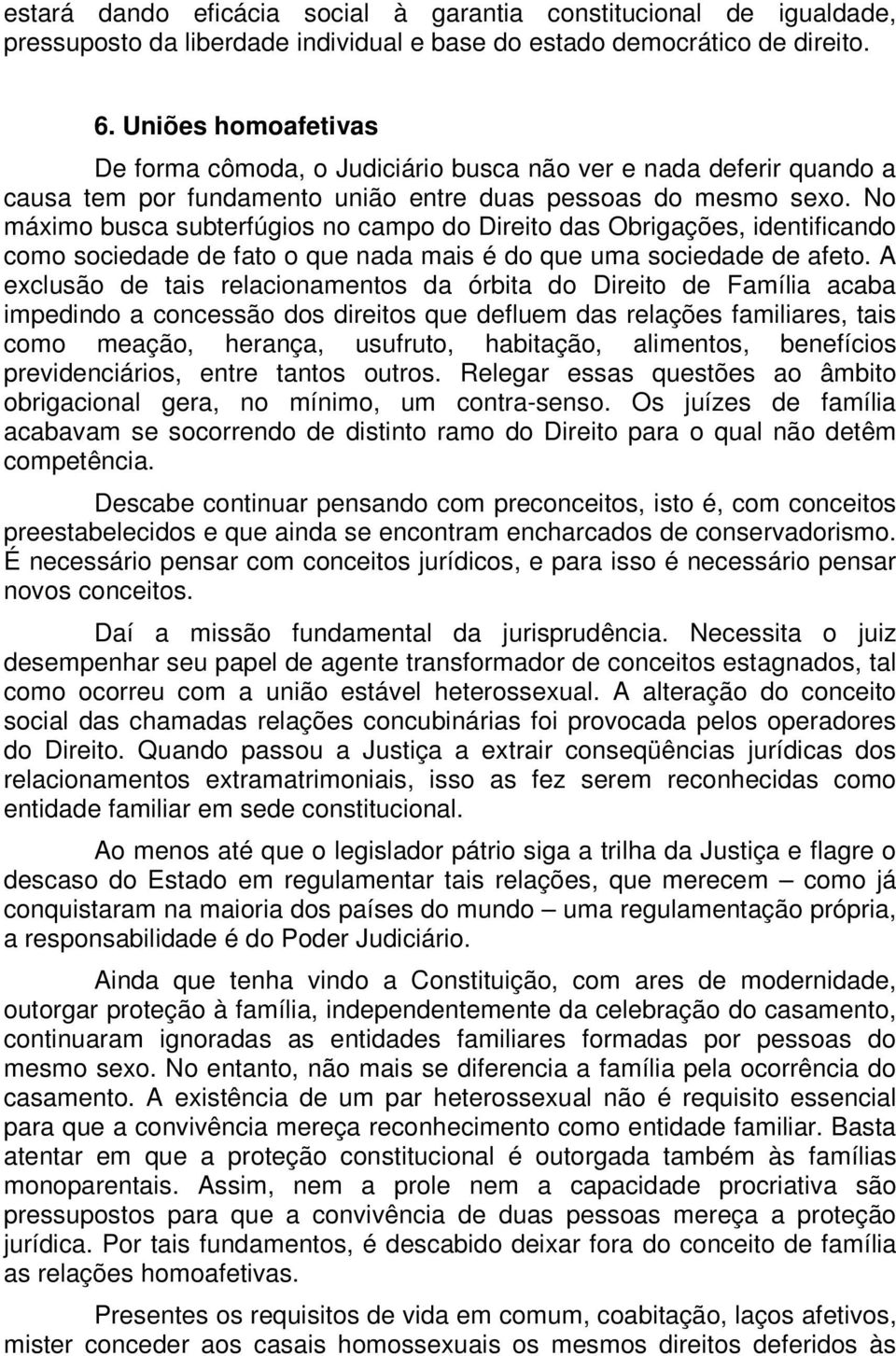 No máximo busca subterfúgios no campo do Direito das Obrigações, identificando como sociedade de fato o que nada mais é do que uma sociedade de afeto.