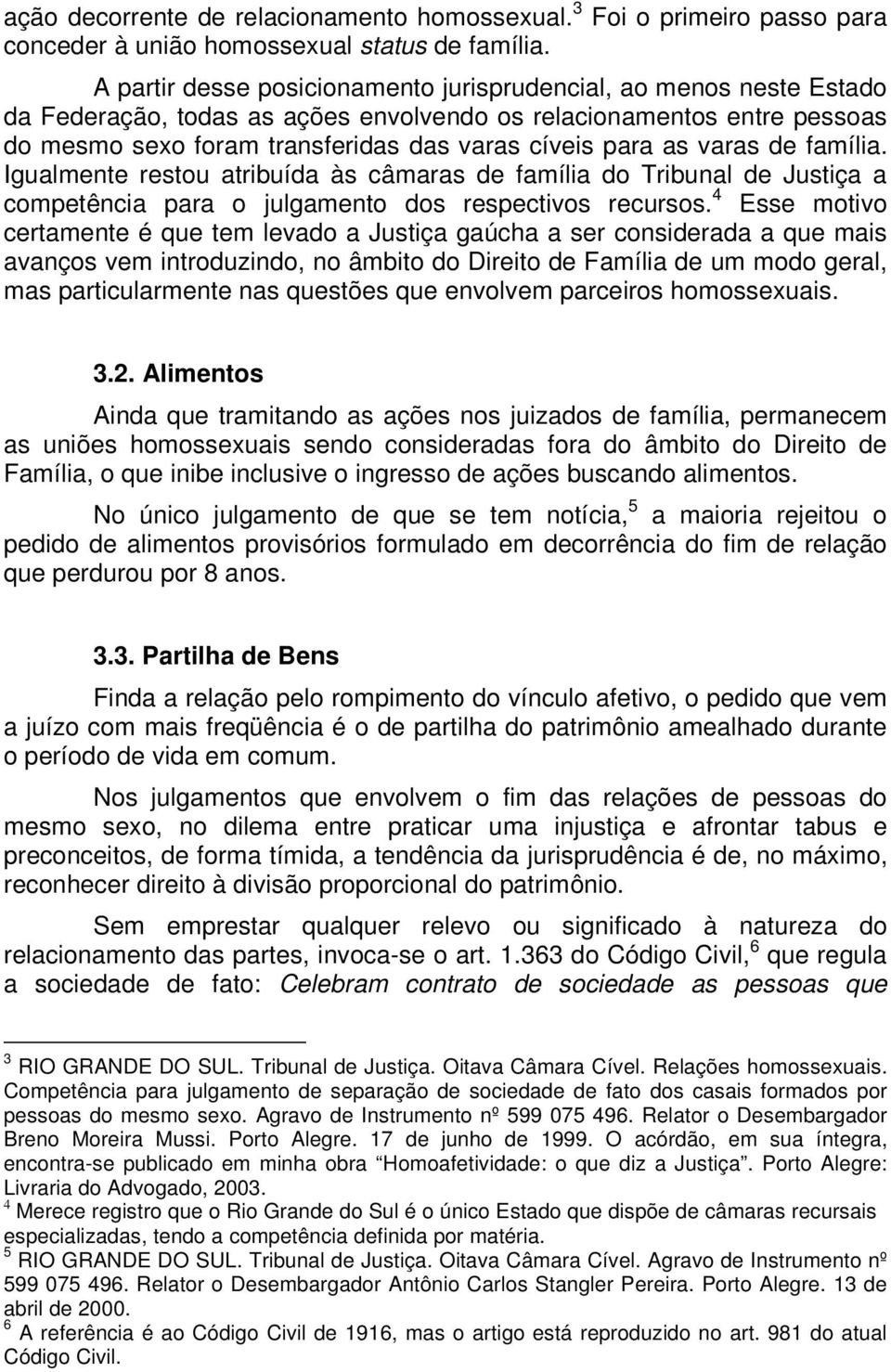 varas de família. Igualmente restou atribuída às câmaras de família do Tribunal de Justiça a competência para o julgamento dos respectivos recursos.