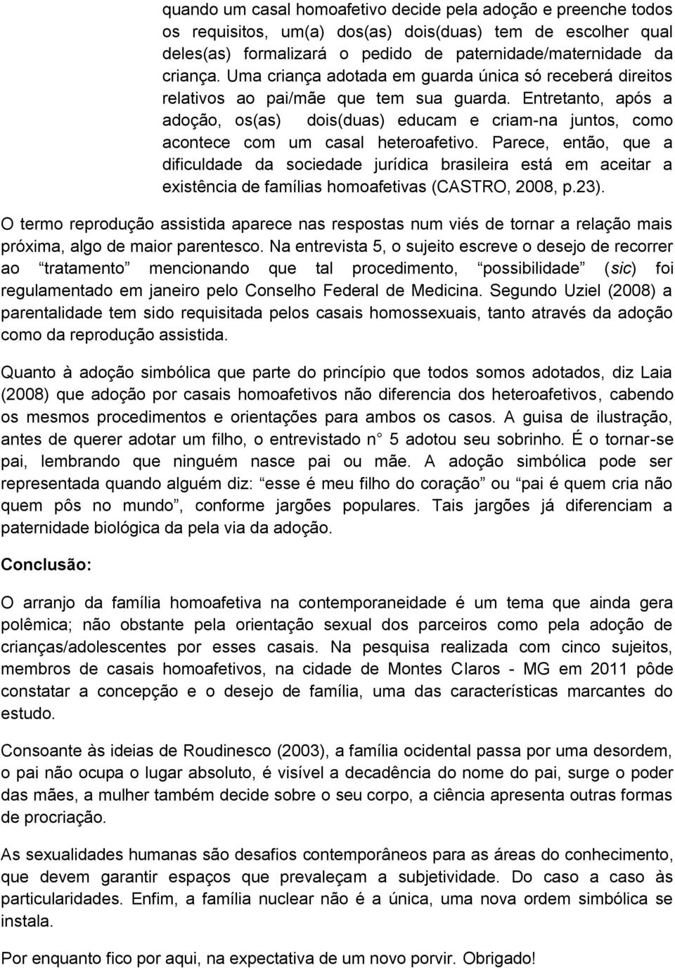 Entretanto, após a adoção, os(as) dois(duas) educam e criam-na juntos, como acontece com um casal heteroafetivo.