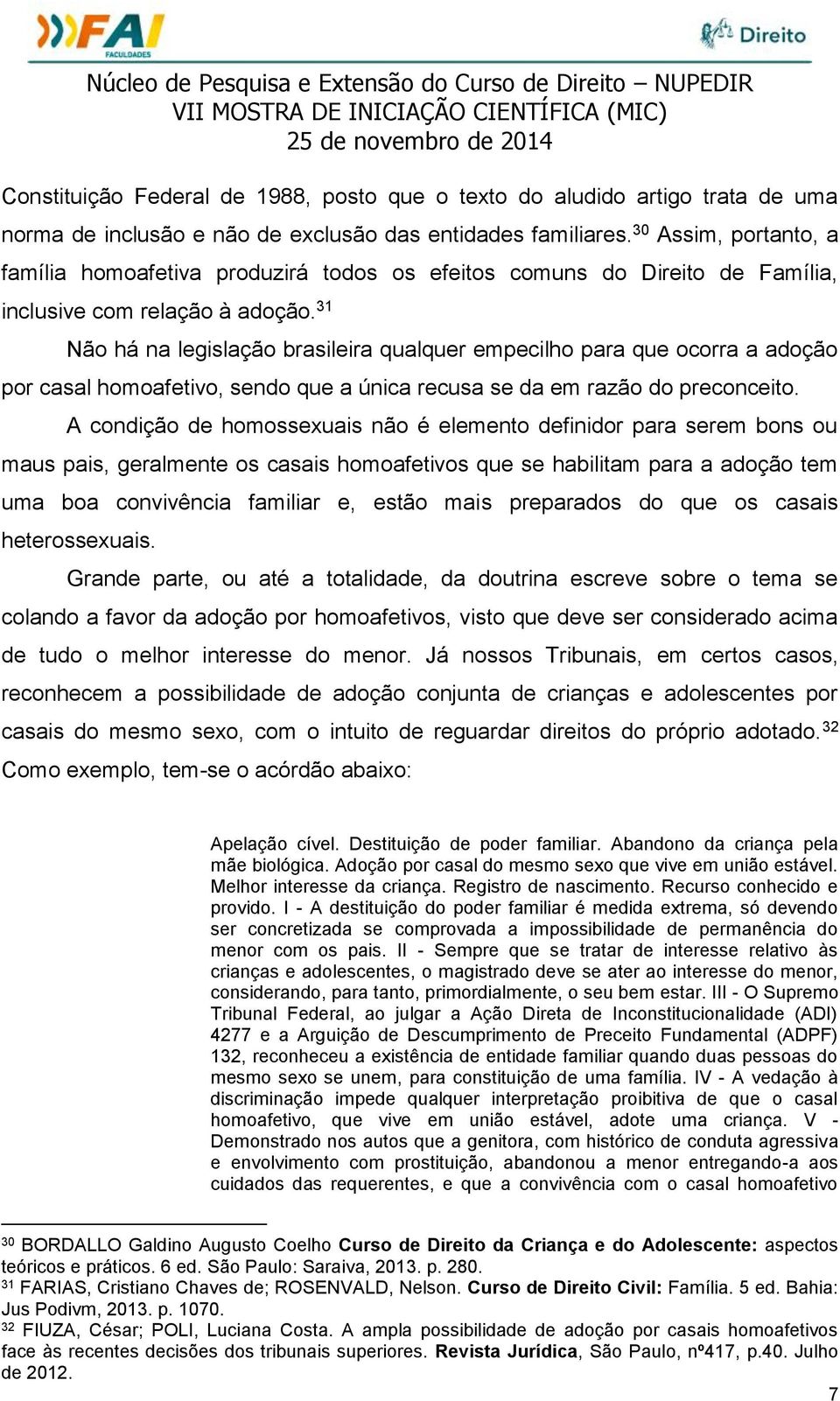 31 Não há na legislação brasileira qualquer empecilho para que ocorra a adoção por casal homoafetivo, sendo que a única recusa se da em razão do preconceito.