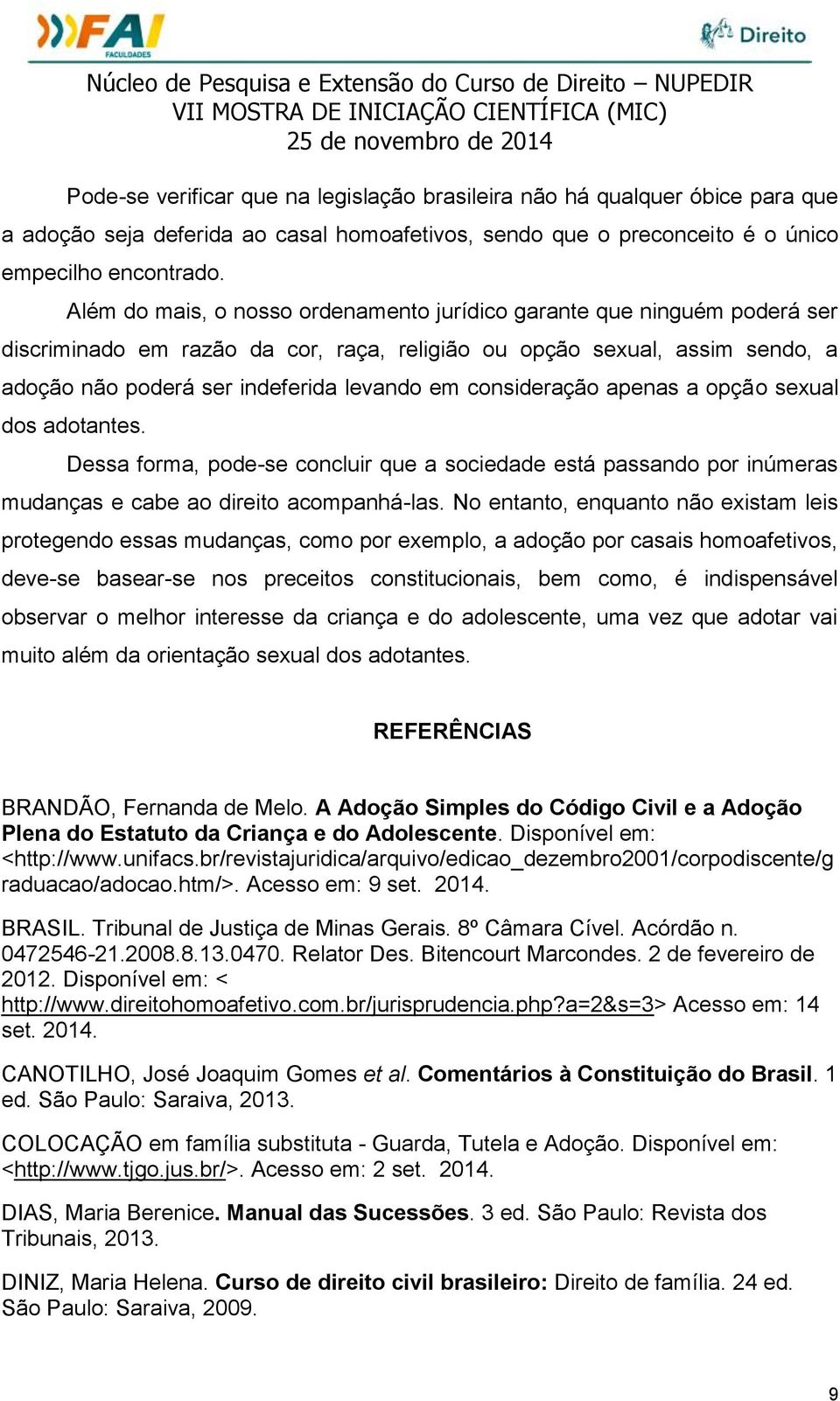 consideração apenas a opção sexual dos adotantes. Dessa forma, pode-se concluir que a sociedade está passando por inúmeras mudanças e cabe ao direito acompanhá-las.