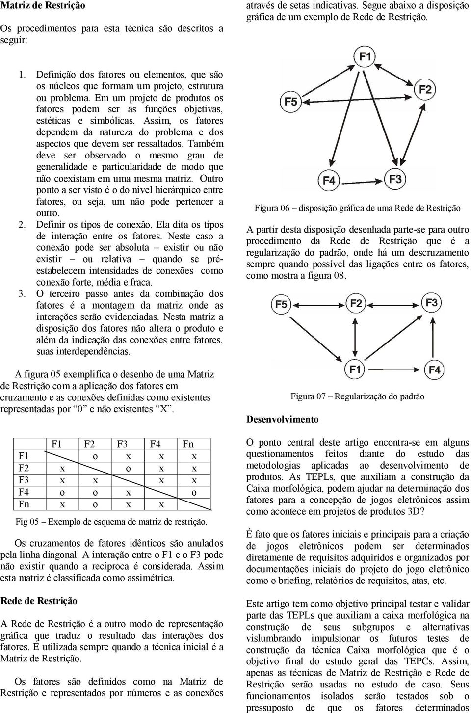 Assim, os fatores dependem da natureza do problema e dos aspectos que devem ser ressaltados.