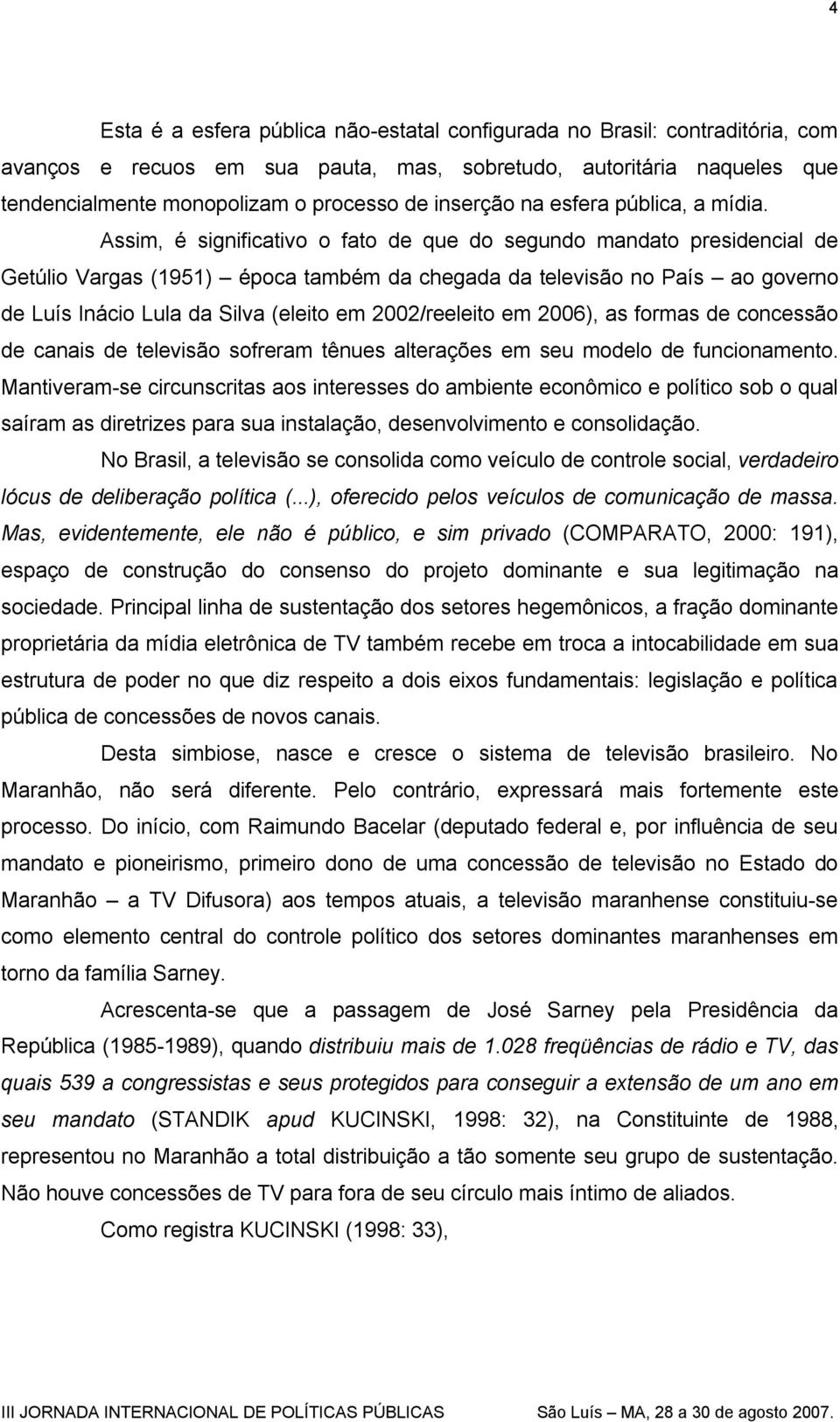 Assim, é significativo o fato de que do segundo mandato presidencial de Getúlio Vargas (1951) época também da chegada da televisão no País ao governo de Luís Inácio Lula da Silva (eleito em