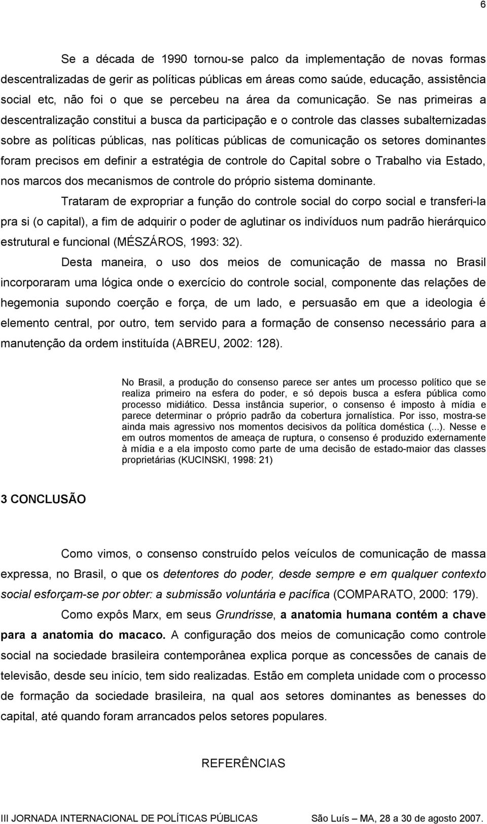 Se nas primeiras a descentralização constitui a busca da participação e o controle das classes subalternizadas sobre as políticas públicas, nas políticas públicas de comunicação os setores dominantes