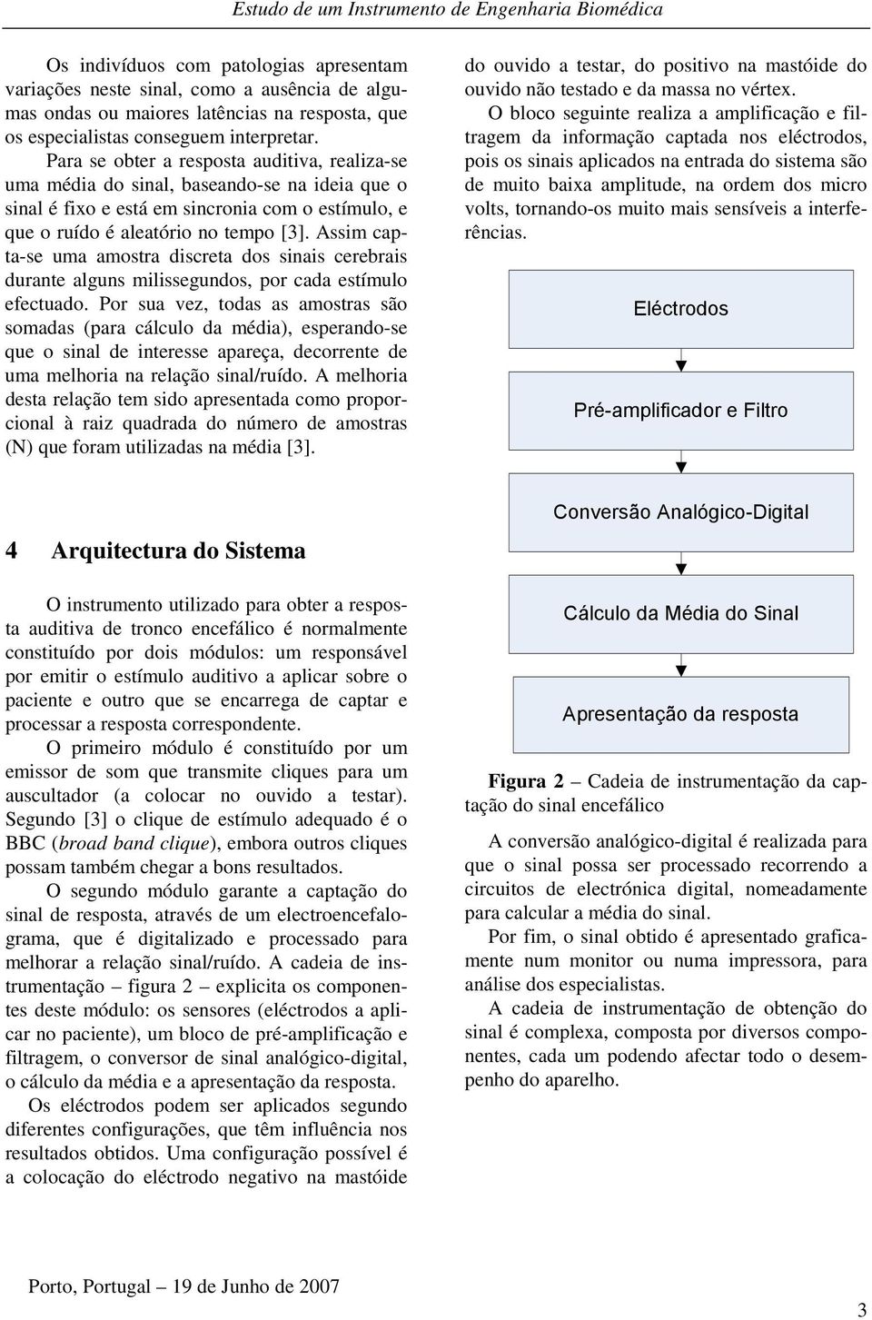 Assim capta-se uma amostra discreta dos sinais cerebrais durante alguns milissegundos, por cada estímulo efectuado.