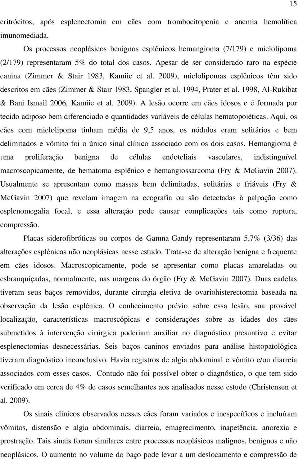 Apesar de ser considerado raro na espécie canina (Zimmer & Stair 1983, Kamiie et al. 2009), mielolipomas esplênicos têm sido descritos em cães (Zimmer & Stair 1983, Spangler et al. 1994, Prater et al.