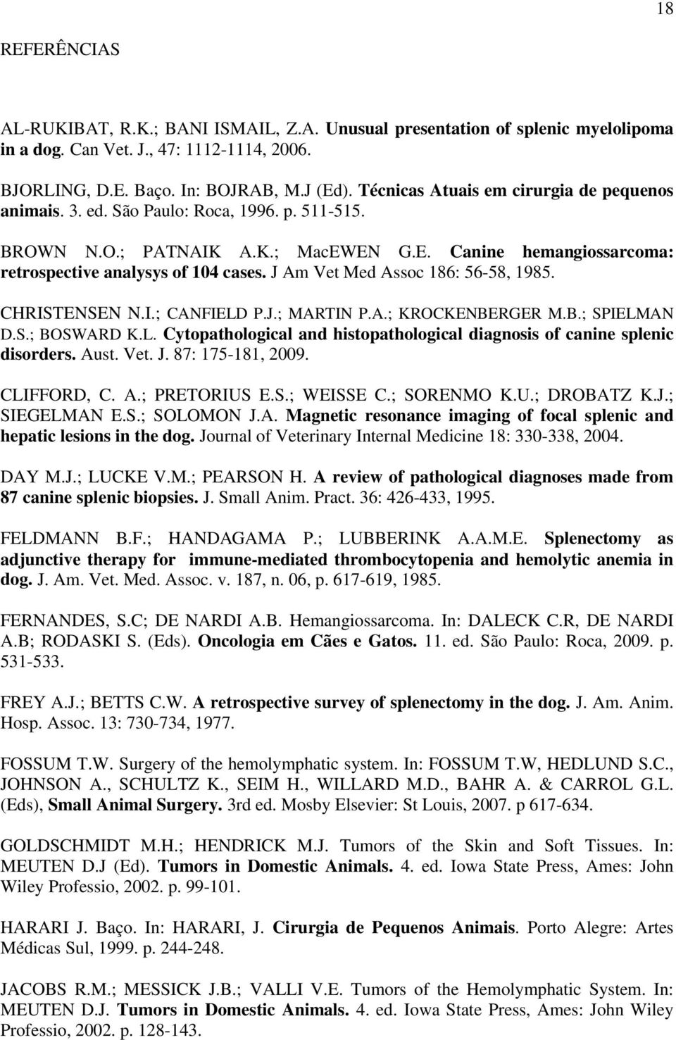 J Am Vet Med Assoc 186: 56-58, 1985. CHRISTENSEN N.I.; CANFIELD P.J.; MARTIN P.A.; KROCKENBERGER M.B.; SPIELMAN D.S.; BOSWARD K.L. Cytopathological and histopathological diagnosis of canine splenic disorders.