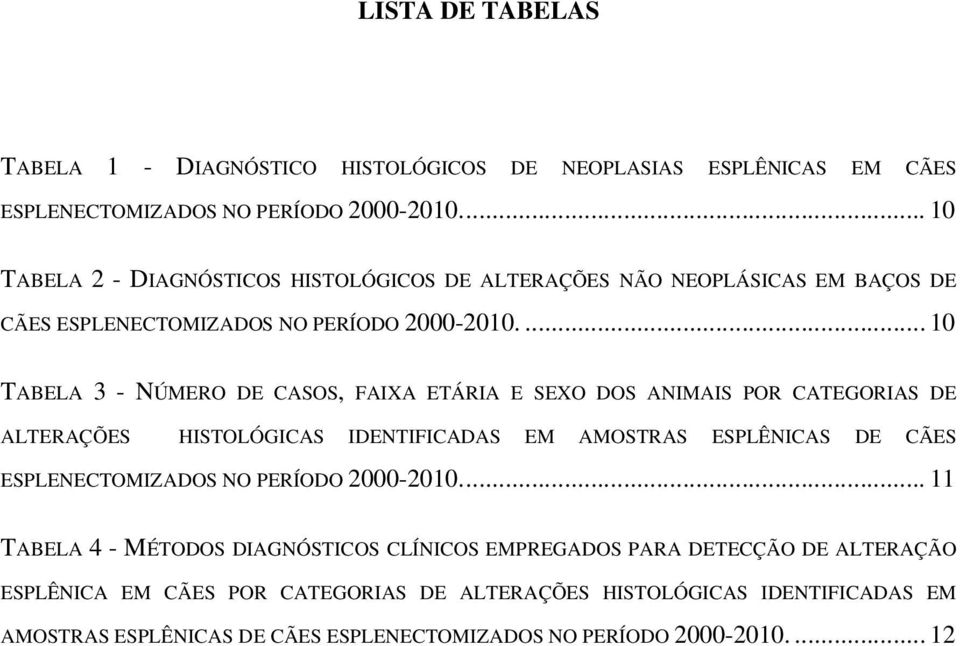 ... 10 TABELA 3 - NÚMERO DE CASOS, FAIXA ETÁRIA E SEXO DOS ANIMAIS POR CATEGORIAS DE ALTERAÇÕES HISTOLÓGICAS IDENTIFICADAS EM AMOSTRAS ESPLÊNICAS DE CÃES