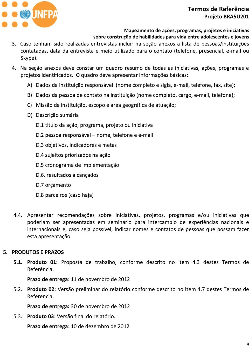 O quadro deve apresentar informações básicas: A) Dados da instituição responsável (nome completo e sigla, e-mail, telefone, fax, site); B) Dados da pessoa de contato na instituição (nome completo,