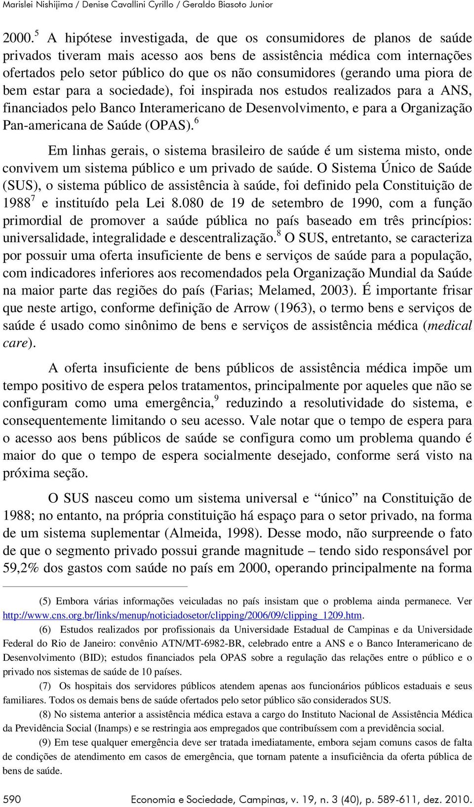 (gerando uma piora de bem estar para a sociedade), foi inspirada nos estudos realizados para a ANS, financiados pelo Banco Interamericano de Desenvolvimento, e para a Organização Pan-americana de