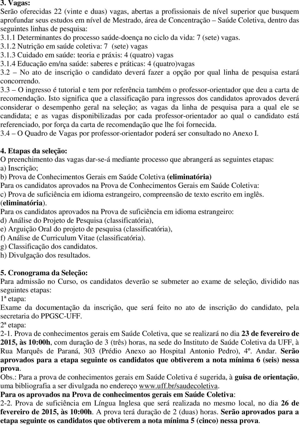 1.4 Educação em/na saúde: saberes e práticas: 4 (quatro)vagas 3.2 No ato de inscrição o candidato deverá fazer a opção por qual linha de pesquisa estará concorrendo. 3.3 O ingresso é tutorial e tem por referência também o professor-orientador que deu a carta de recomendação.