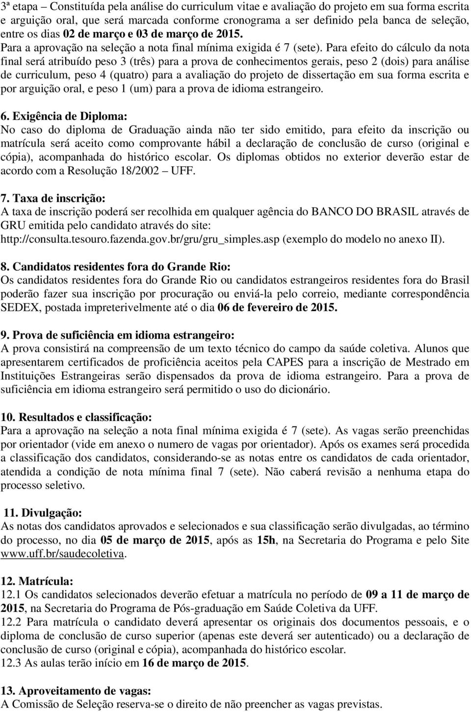 Para efeito do cálculo da nota final será atribuído peso 3 (três) para a prova de conhecimentos gerais, peso 2 (dois) para análise de curriculum, peso 4 (quatro) para a avaliação do projeto de