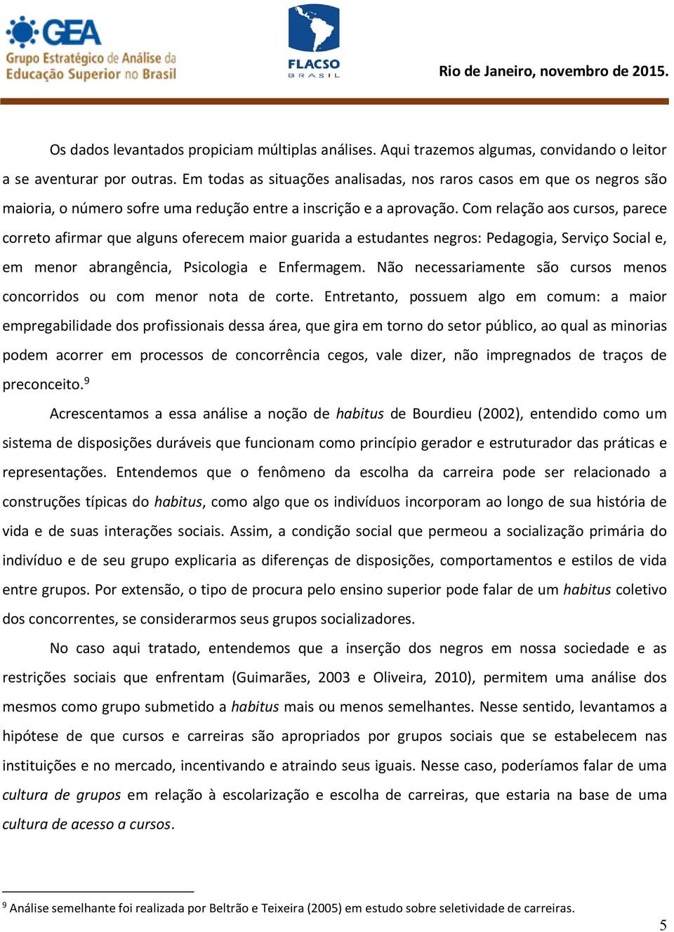 Com relação aos cursos, parece correto afirmar que alguns oferecem maior guarida a estudantes negros: Pedagogia, Serviço Social e, em menor abrangência, Psicologia e Enfermagem.