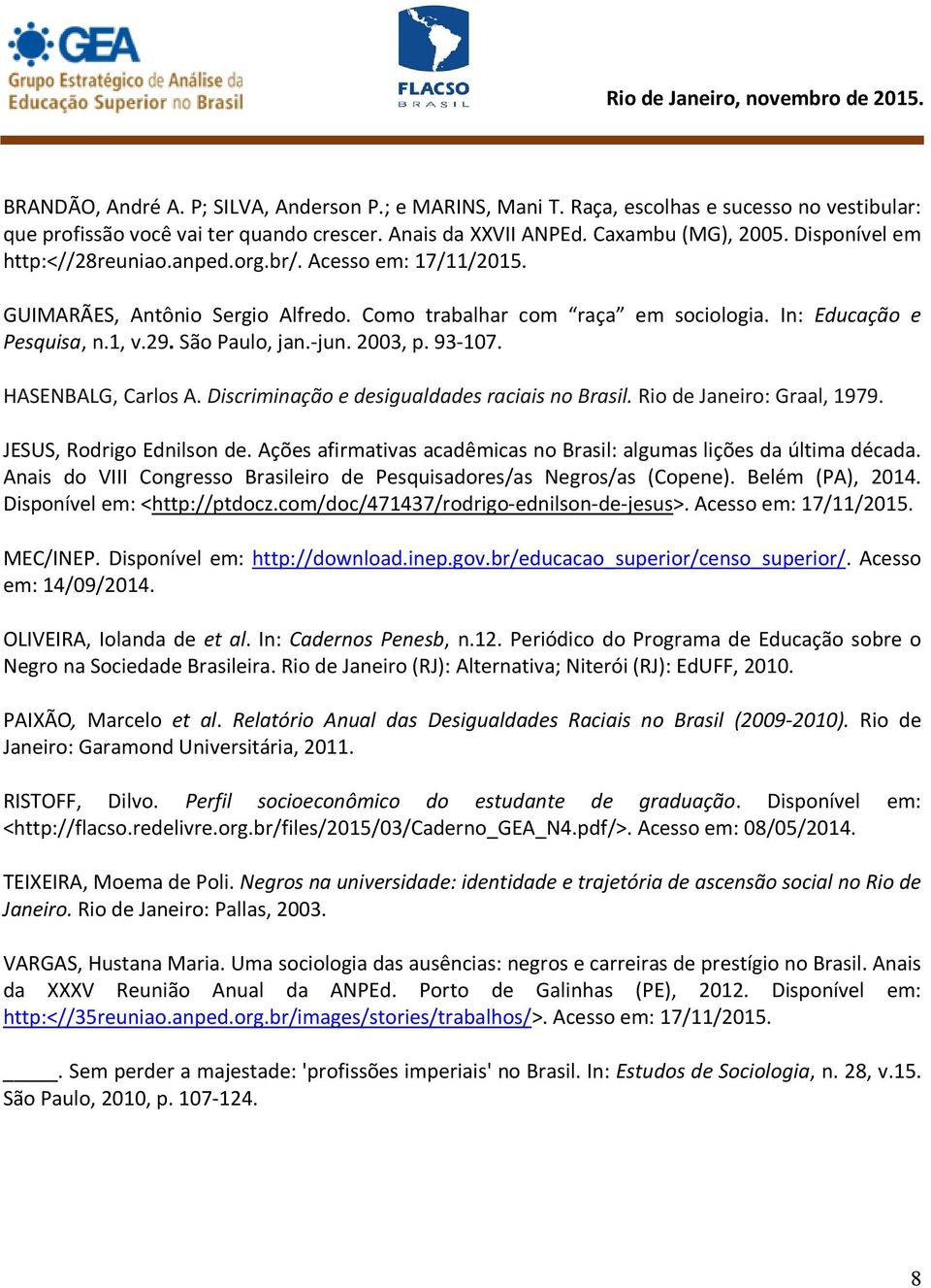 2003, p. 93-107. HASENBALG, Carlos A. Discriminação e desigualdades raciais no Brasil. Rio de Janeiro: Graal, 1979. JESUS, Rodrigo Ednilson de.