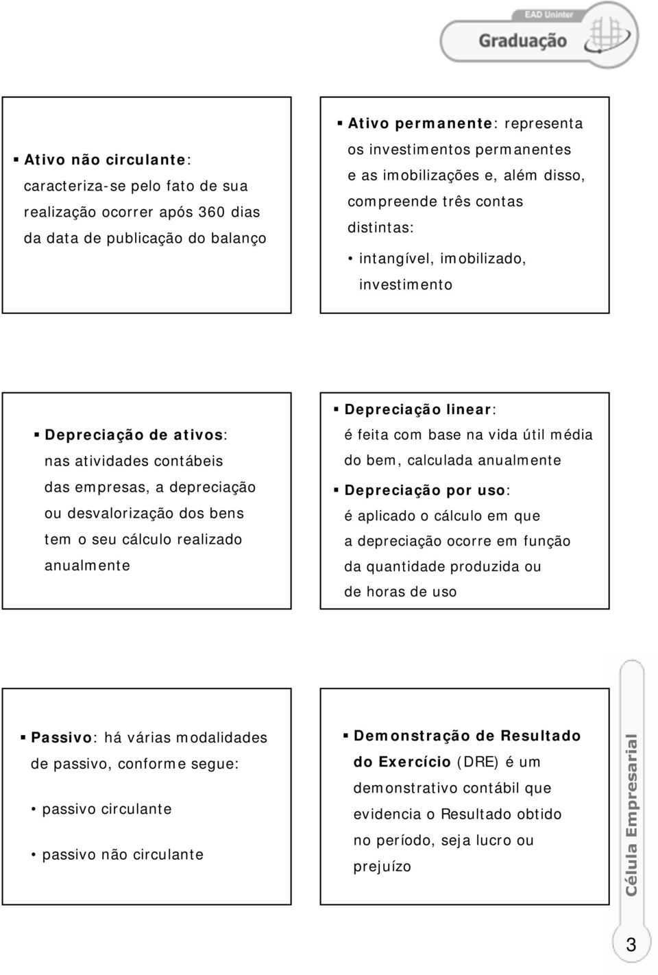 cálculo realizado anualmente Depreciação linear: é feita com base na vida útil média do bem, calculada anualmente Depreciação por uso: é aplicado o cálculo em que a depreciação ocorre em função da