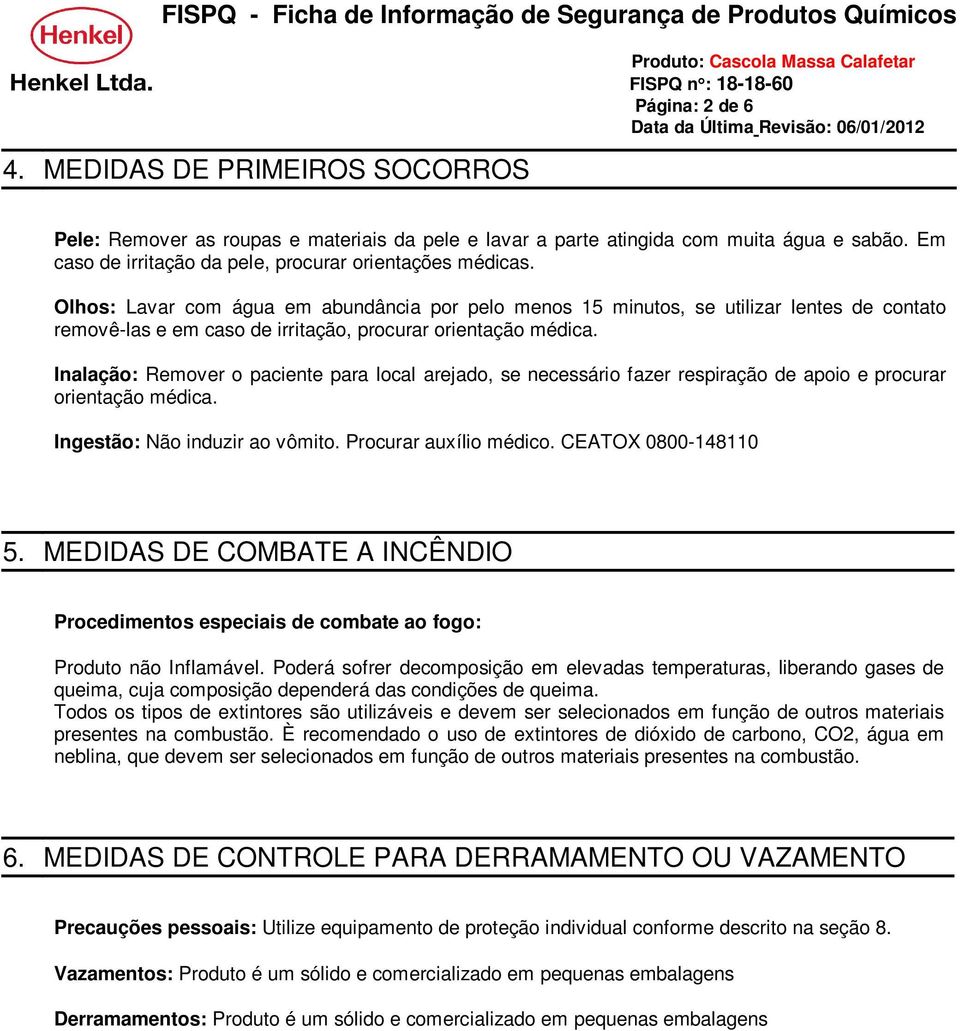 Inalação: Remover o paciente para local arejado, se necessário fazer respiração de apoio e procurar orientação médica. Ingestão: Não induzir ao vômito. Procurar auxílio médico. CEATOX 0800-148110 5.