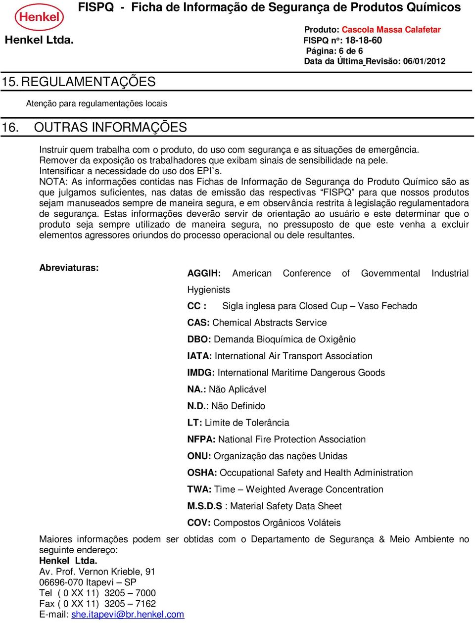 NOTA: As informações contidas nas Fichas de Informação de Segurança do Produto Químico são as que julgamos suficientes, nas datas de emissão das respectivas FISPQ para que nossos produtos sejam