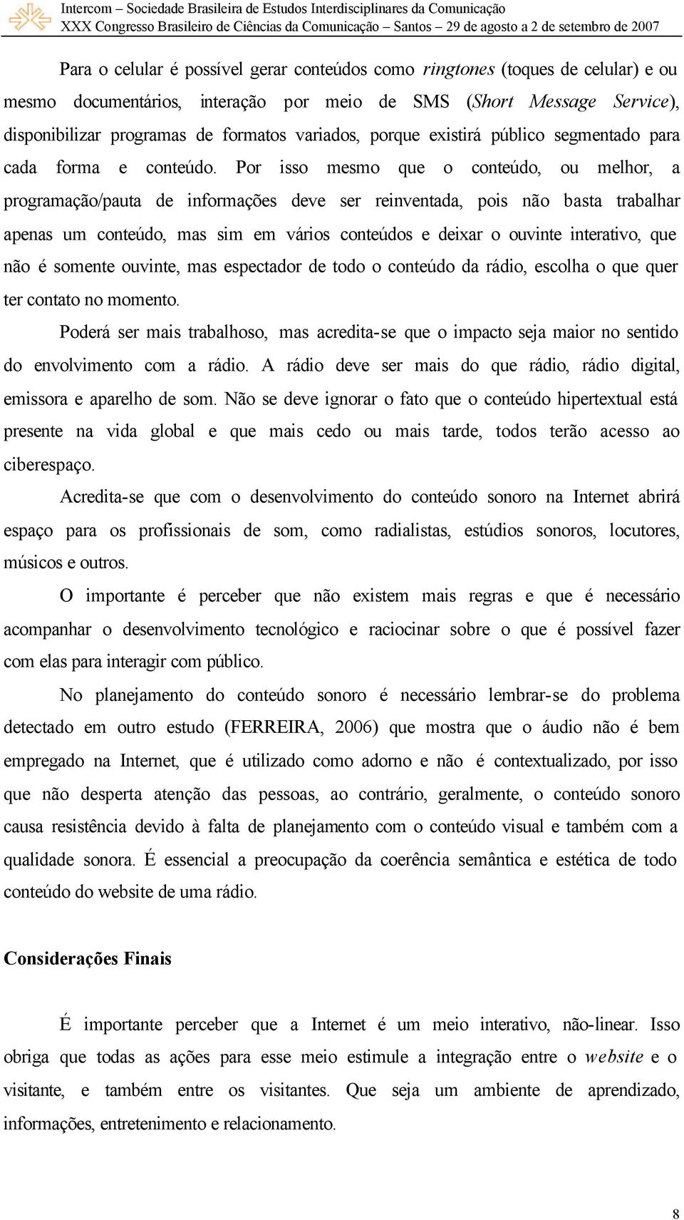 Por isso mesmo que o conteúdo, ou melhor, a programação/pauta de informações deve ser reinventada, pois não basta trabalhar apenas um conteúdo, mas sim em vários conteúdos e deixar o ouvinte