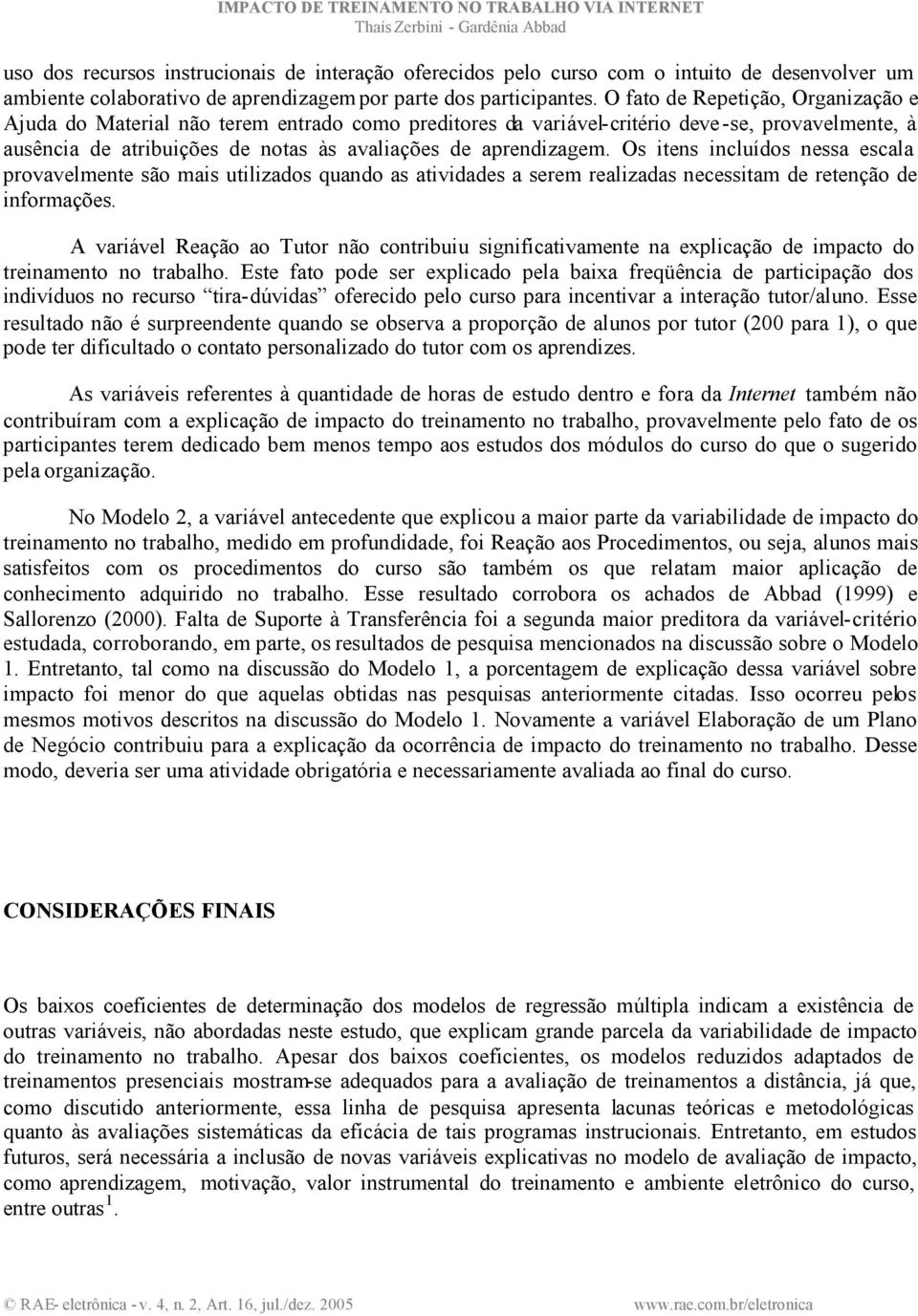 Os itens incluídos nessa escala provavelmente são mais utilizados quando as atividades a serem realizadas necessitam de retenção de informações.