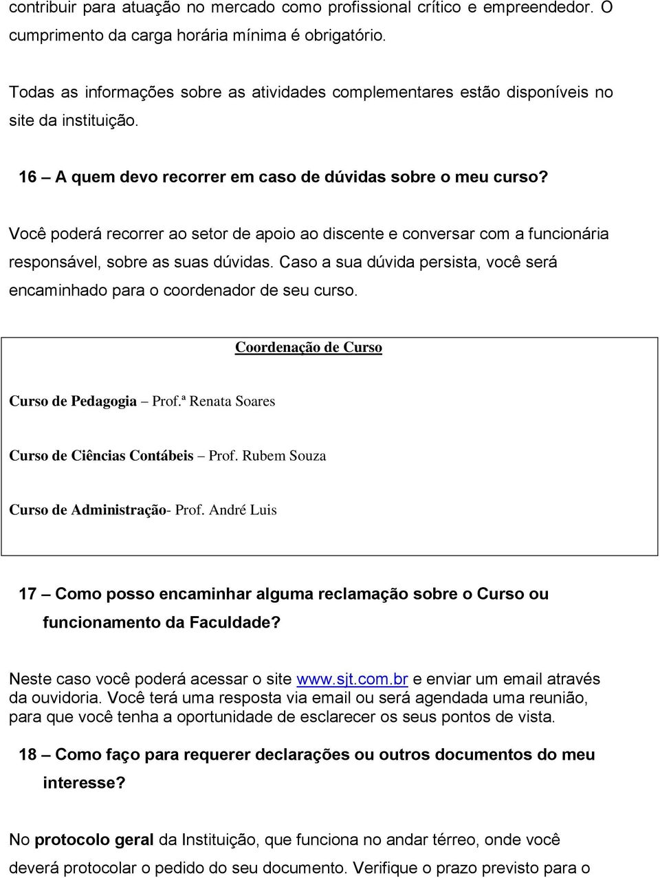 Você poderá recorrer ao setor de apoio ao discente e conversar com a funcionária responsável, sobre as suas dúvidas. Caso a sua dúvida persista, você será encaminhado para o coordenador de seu curso.