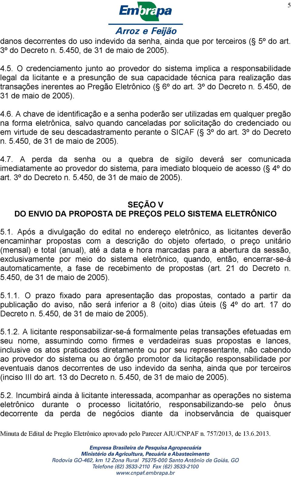 4.6. A chave de identificação e a senha poderão ser utilizadas em qualquer pregão na forma eletrônica, salvo quando canceladas por solicitação do credenciado ou em virtude de seu descadastramento