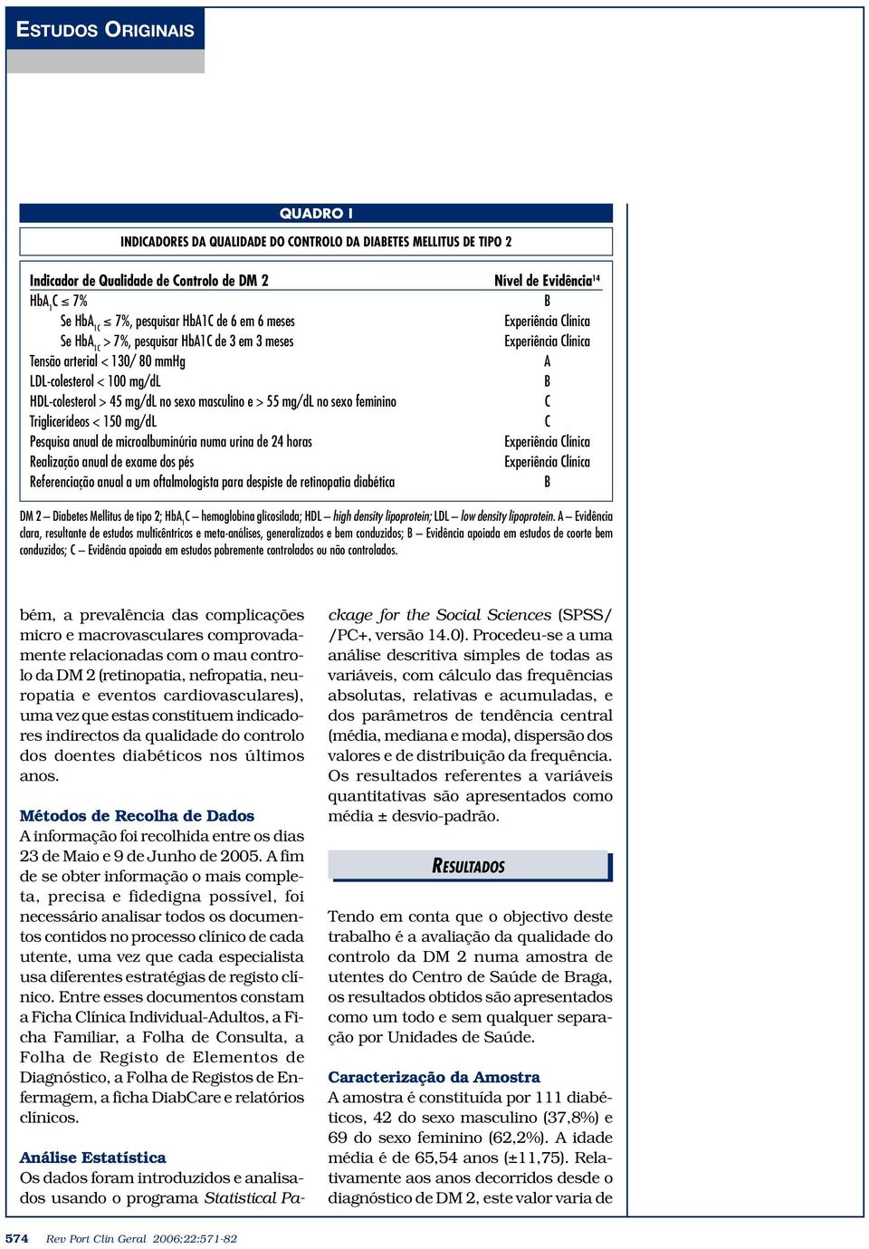 e > 55 mg/dl no sexo feminino C Triglicerídeos < 150 mg/dl C Pesquisa anual de microalbuminúria numa urina de 24 horas Experiência Clínica Realização anual de exame dos pés Experiência Clínica