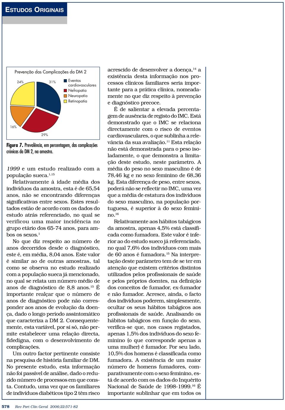 Estes resultados estão de acordo com os dados do estudo atrás referenciado, no qual se verificou uma maior incidência no grupo etário dos 65-74 anos, para ambos os sexos.