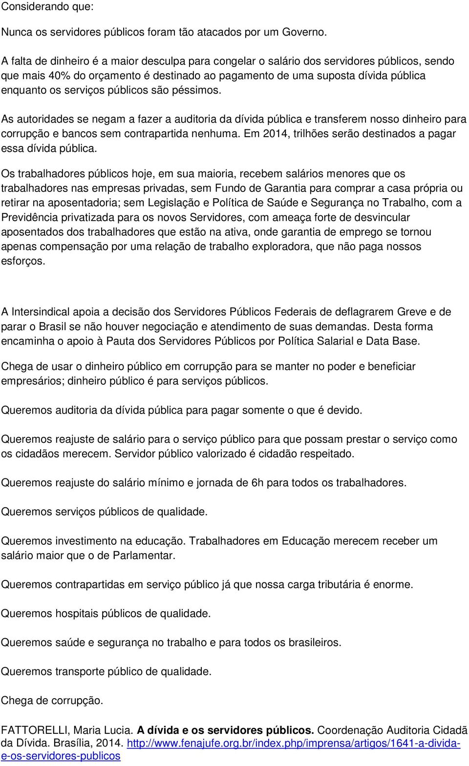 públicos são péssimos. As autoridades se negam a fazer a auditoria da dívida pública e transferem nosso dinheiro para corrupção e bancos sem contrapartida nenhuma.