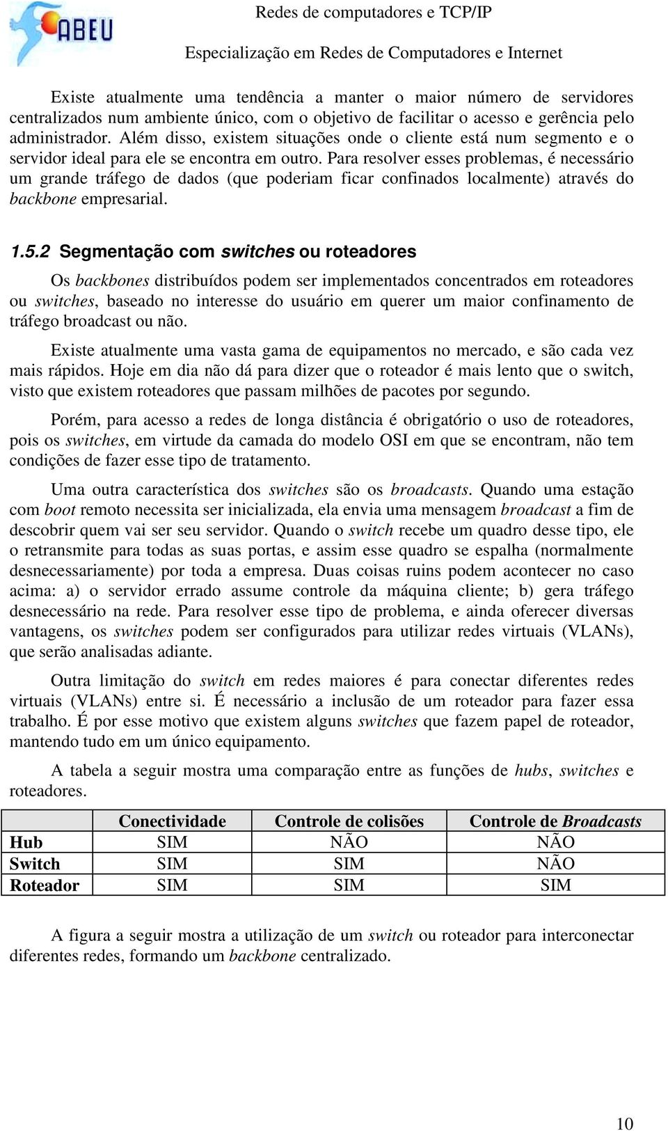 Para resolver esses problemas, é necessário um grande tráfego de dados (que poderiam ficar confinados localmente) através do backbone empresarial. 1.5.