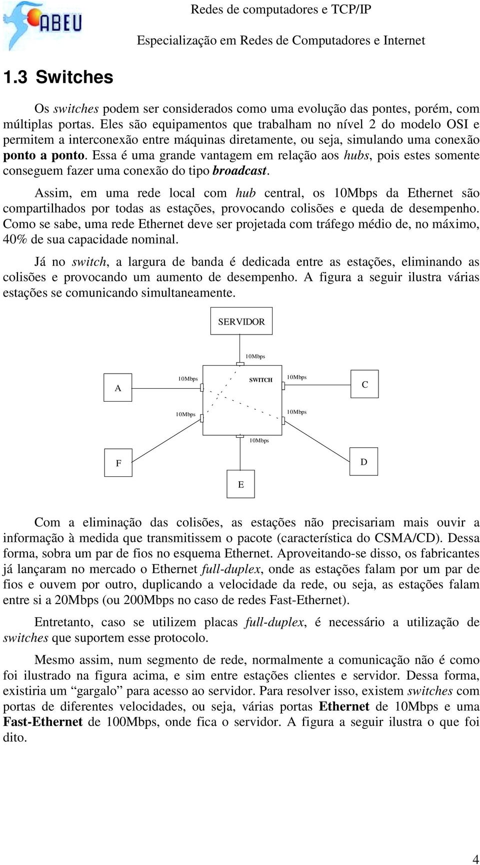 Essa é uma grande vantagem em relação aos hubs, pois estes somente conseguem fazer uma conexão do tipo broadcast.