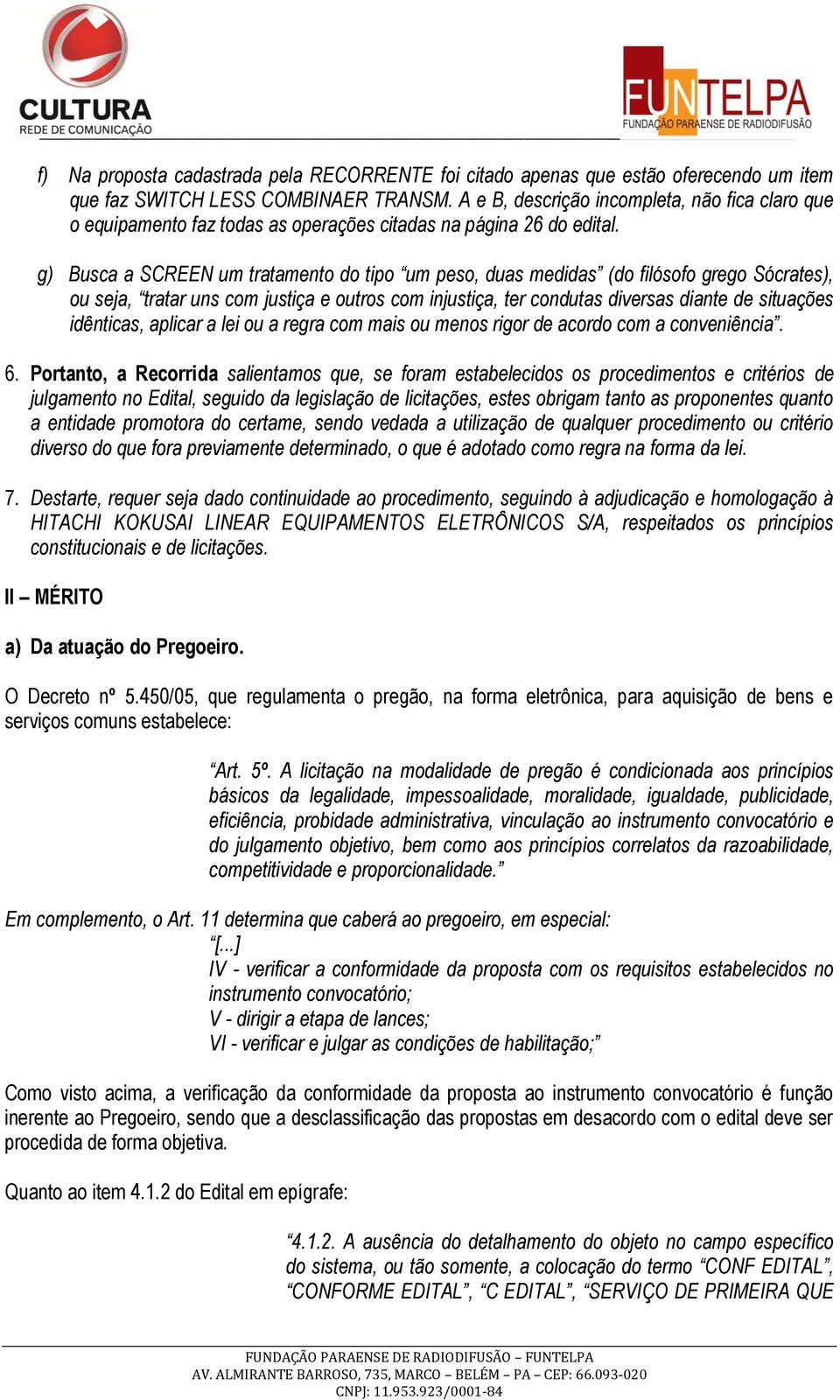 g) Busca a SCREEN um tratamento do tipo um peso, duas medidas (do filósofo grego Sócrates), ou seja, tratar uns com justiça e outros com injustiça, ter condutas diversas diante de situações