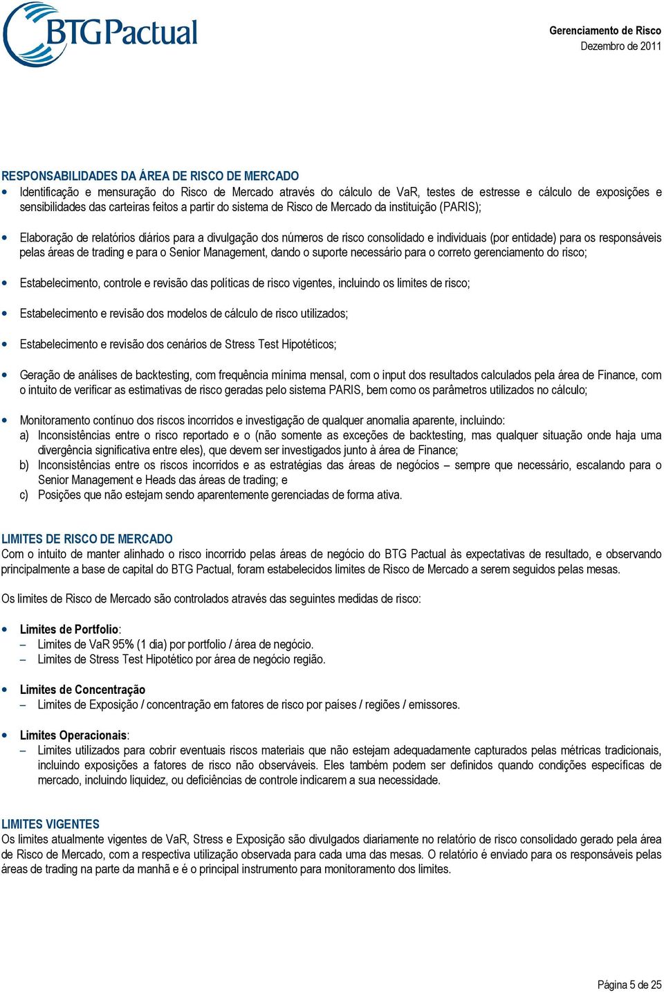 responsáveis pelas áreas de trading e para o Senior Management, dando o suporte necessário para o correto gerenciamento do risco; Estabelecimento, controle e revisão das políticas de risco vigentes,