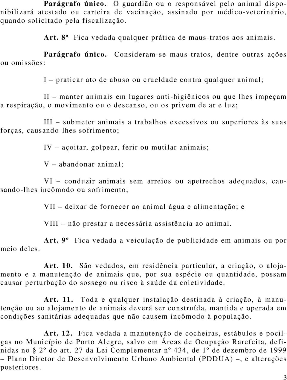 Consideram-se maus-tratos, dentre outras ações ou omissões: I praticar ato de abuso ou crueldade contra qualquer animal; II manter animais em lugares anti-higiênicos ou que lhes impeçam a respiração,