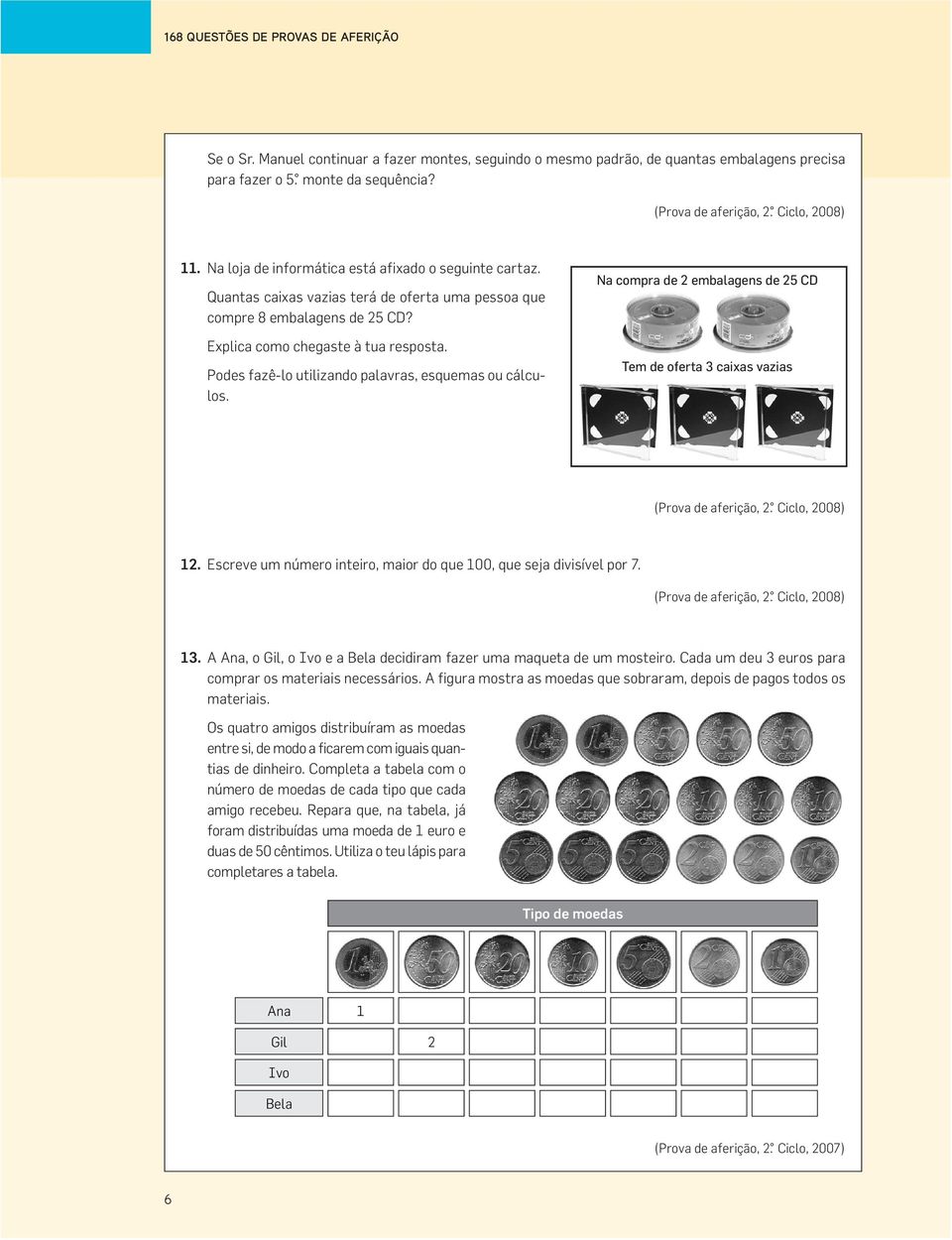 Podes fazê-lo utilizando palavras, esquemas ou cálculos. Na compra de 2 embalagens de 25 CD Tem de oferta 3 caixas vazias (Prova de aferição, 2. Ciclo, 2008) 12.