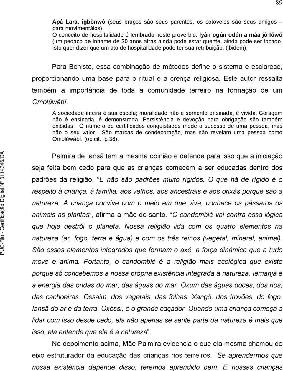 Isto quer dizer que um ato de hospitalidade pode ter sua retribuição. (ibidem).