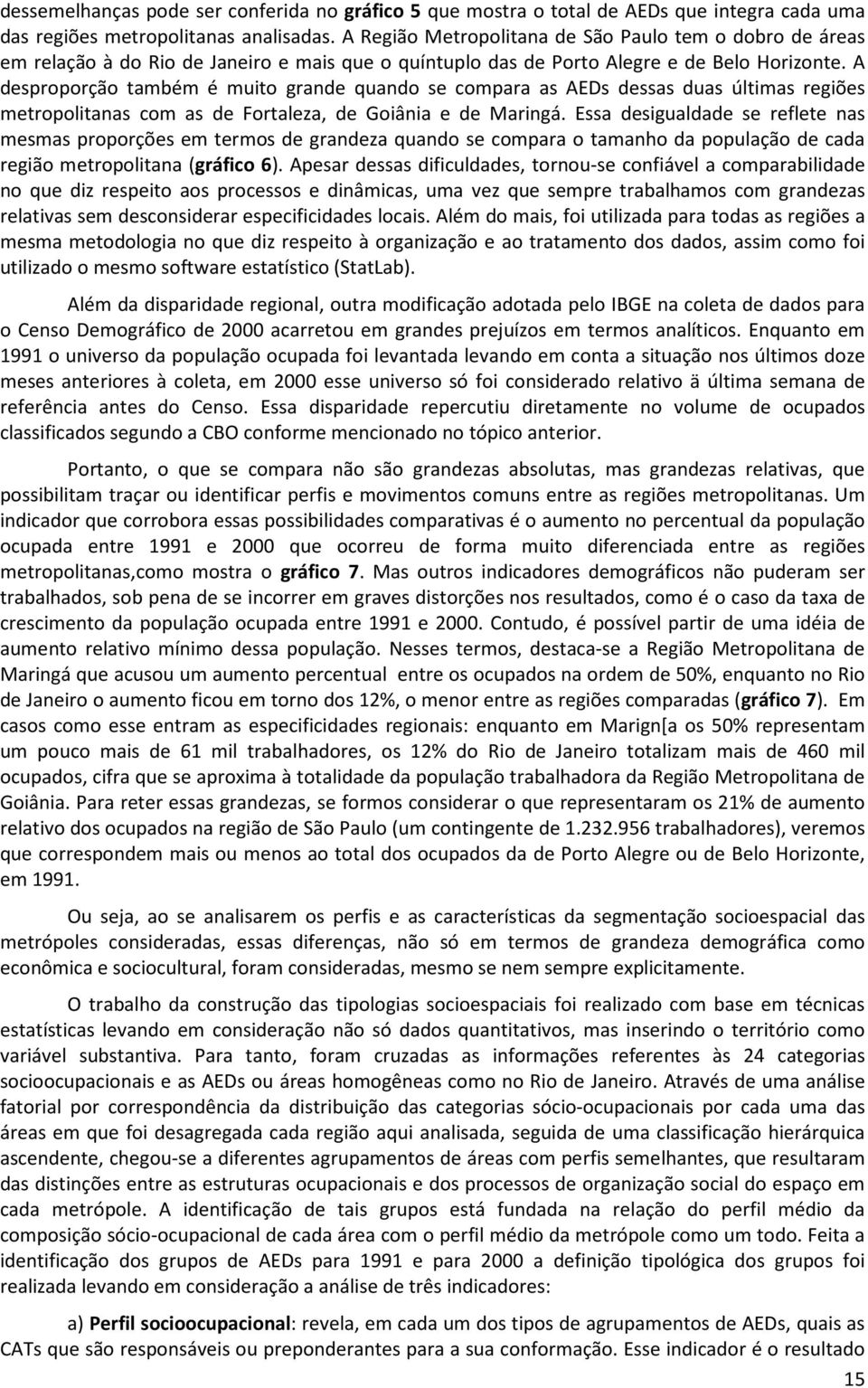 A desproporção também é muito grande quando se compara as AEDs dessas duas últimas regiões metropolitanas com as de Fortaleza, de Goiânia e de Maringá.