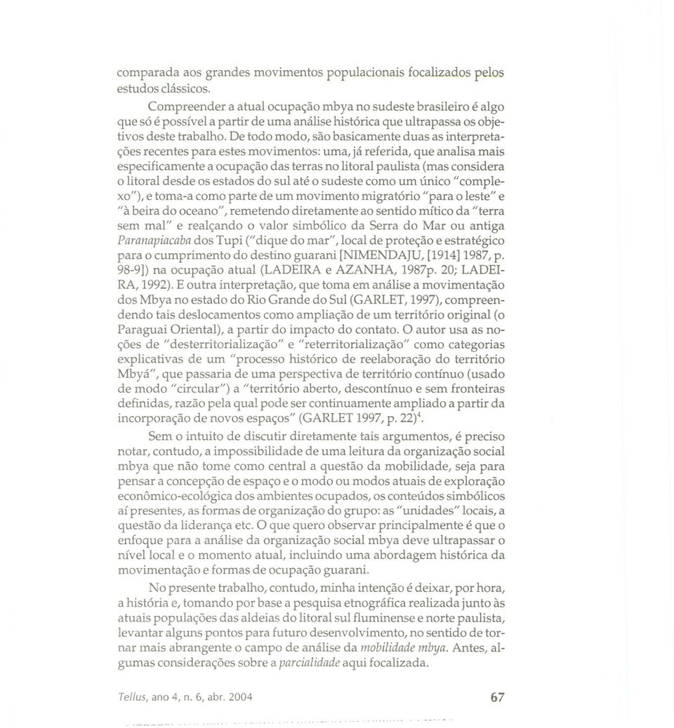 De todo modo, são basicamente duas as interpretações recentes para estes movimentos: uma, já referida, que analisa mais especificamente a ocupação das terras no litoral paulista (mas considera o