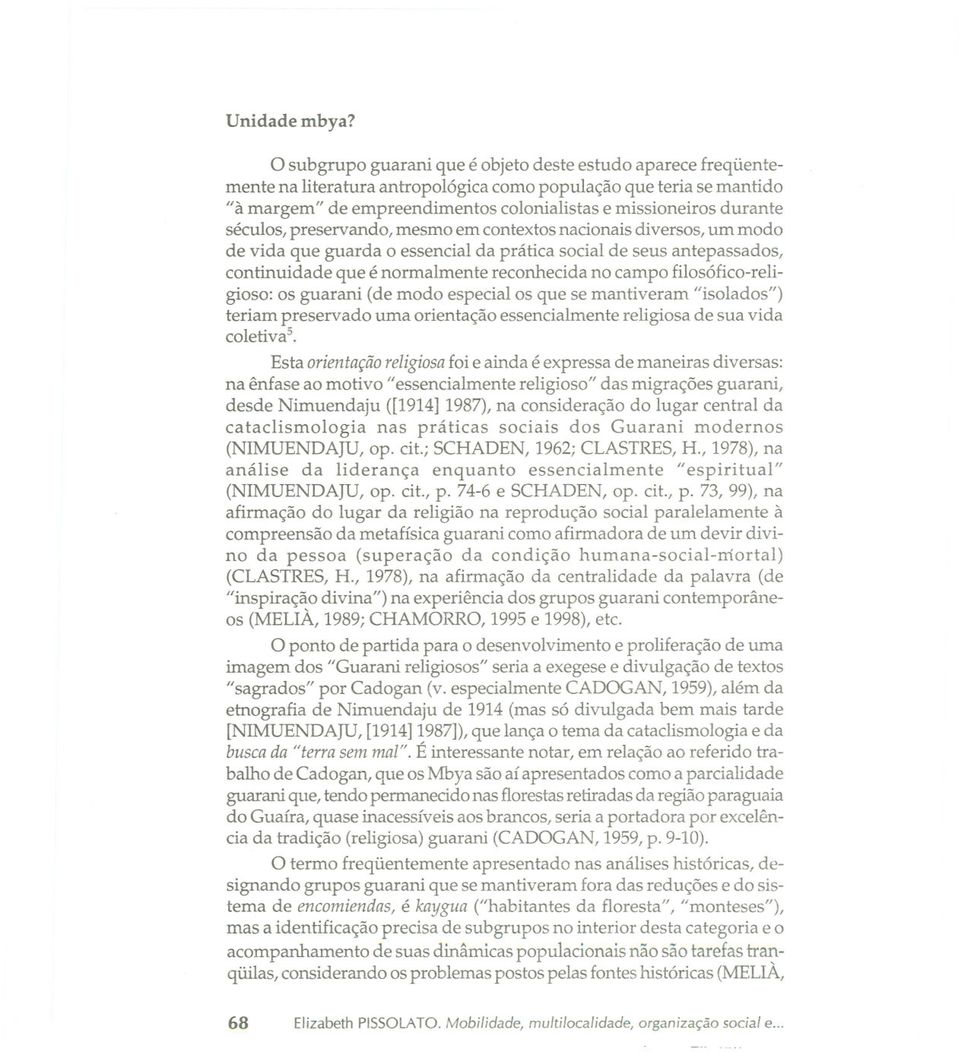 séculos, preservando, mesmo em contextos nacionais diversos, um modo de vida que guarda o essencial da prática social de seus antepassados, continuidade que é normalmente reconhecida no campo