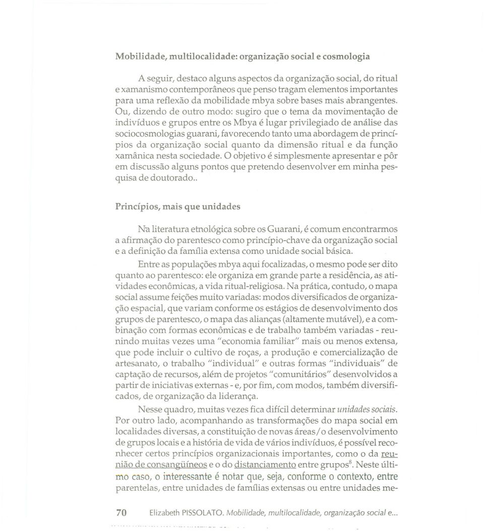 Ou, dizendo de outro modo: sugiro que o tema da movimentação de indivíduos e grupos entre os Mbya é lugar privilegiado de análise das sociocosmologias guarani, favorecendo tanto uma abordagem de