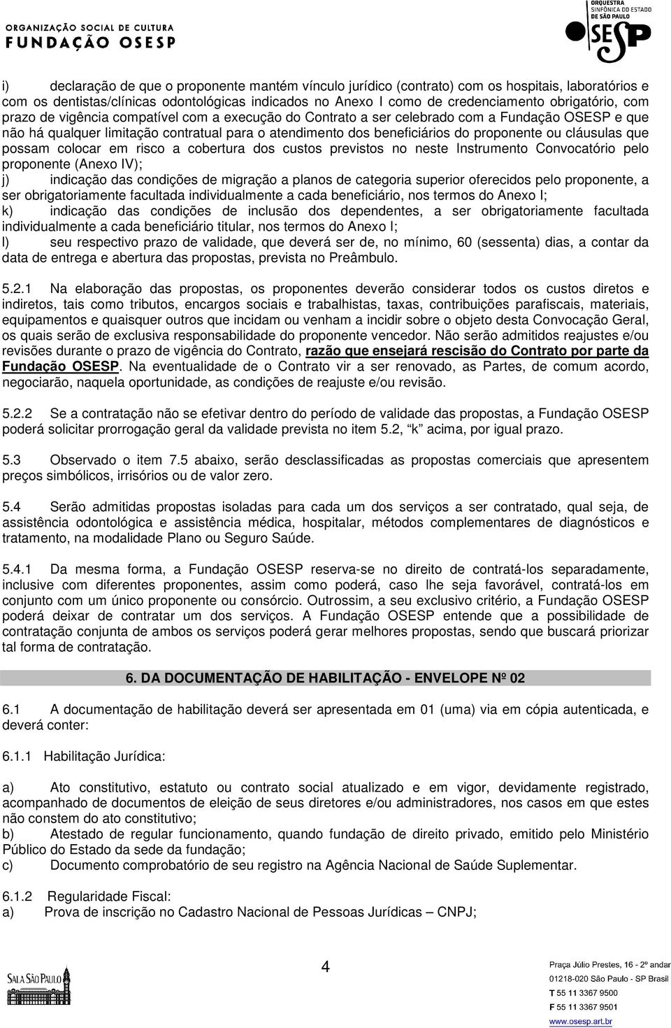 cláusulas que possam colocar em risco a cobertura dos custos previstos no neste Instrumento Convocatório pelo proponente (Anexo IV); j) indicação das condições de migração a planos de categoria