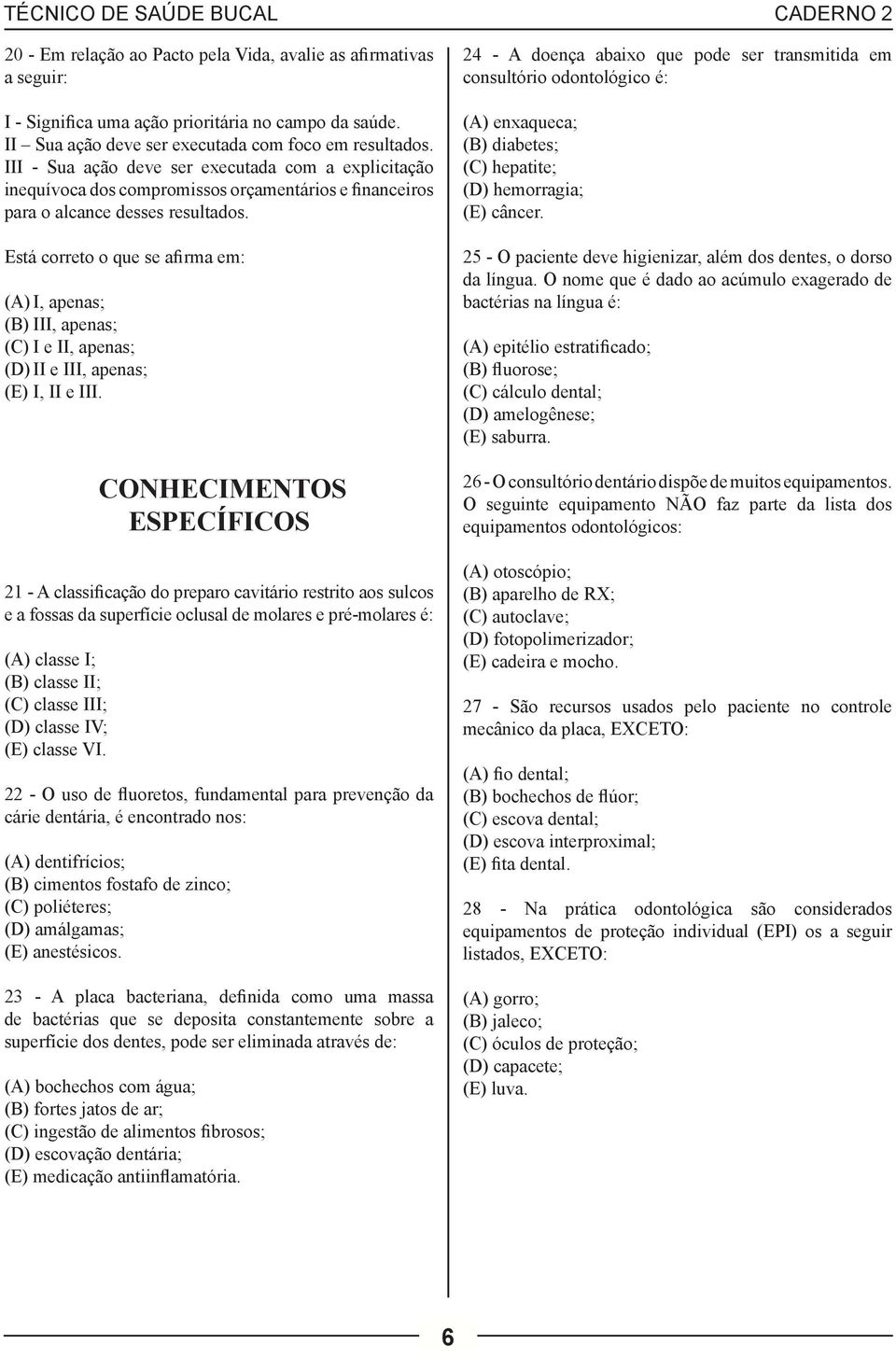 Está correto o que se afirma em: (A) I, apenas; (B) III, apenas; (C) I e II, apenas; (D) II e III, apenas; (E) I, II e III.