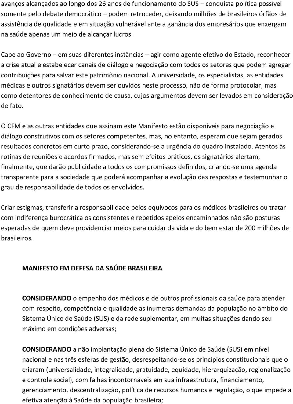 Cabe ao Governo em suas diferentes instâncias agir como agente efetivo do Estado, reconhecer a crise atual e estabelecer canais de diálogo e negociação com todos os setores que podem agregar