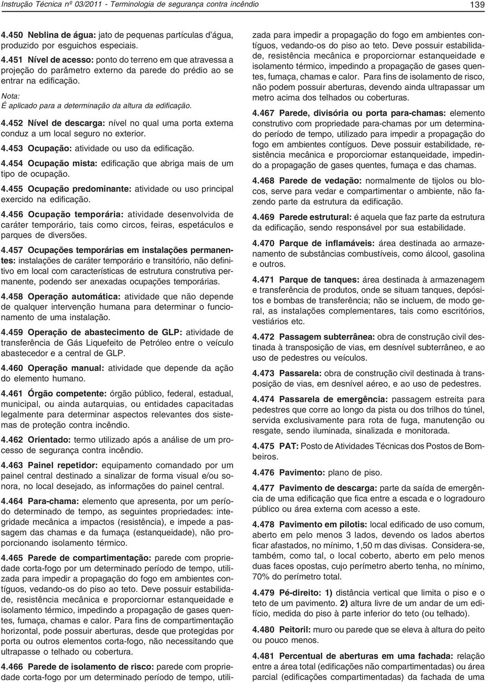 451 Nível de acesso: ponto do terreno em que atravessa a projeção do parâmetro externo da parede do prédio ao se entrar na edificação. Nota: É aplicado para a determinação da altura da edificação. 4.