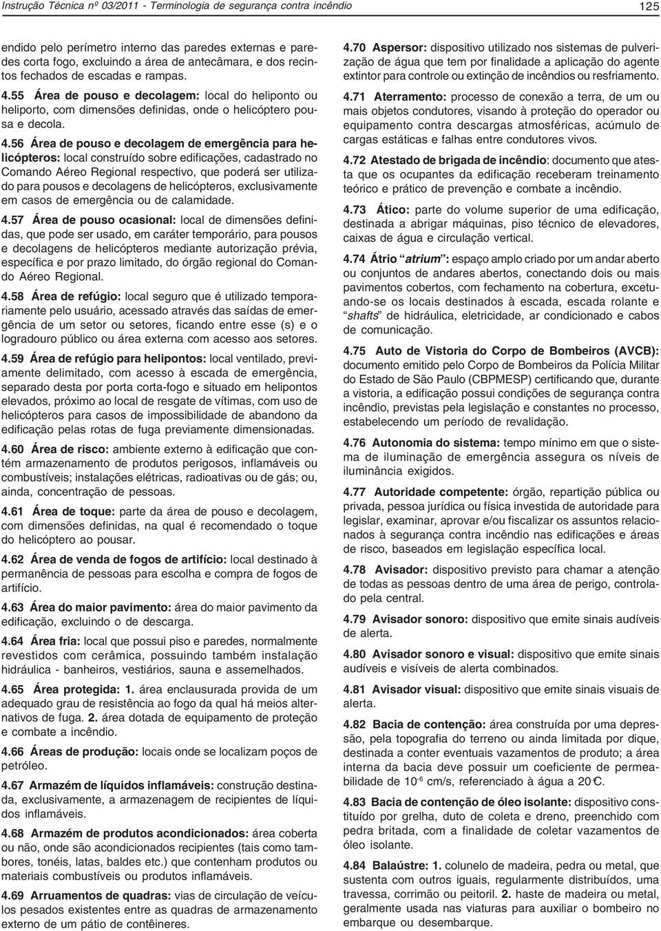 55 Área de pouso e decolagem: local do heliponto ou heliporto, com dimensões definidas, onde o helicóptero pousa e decola. 4.