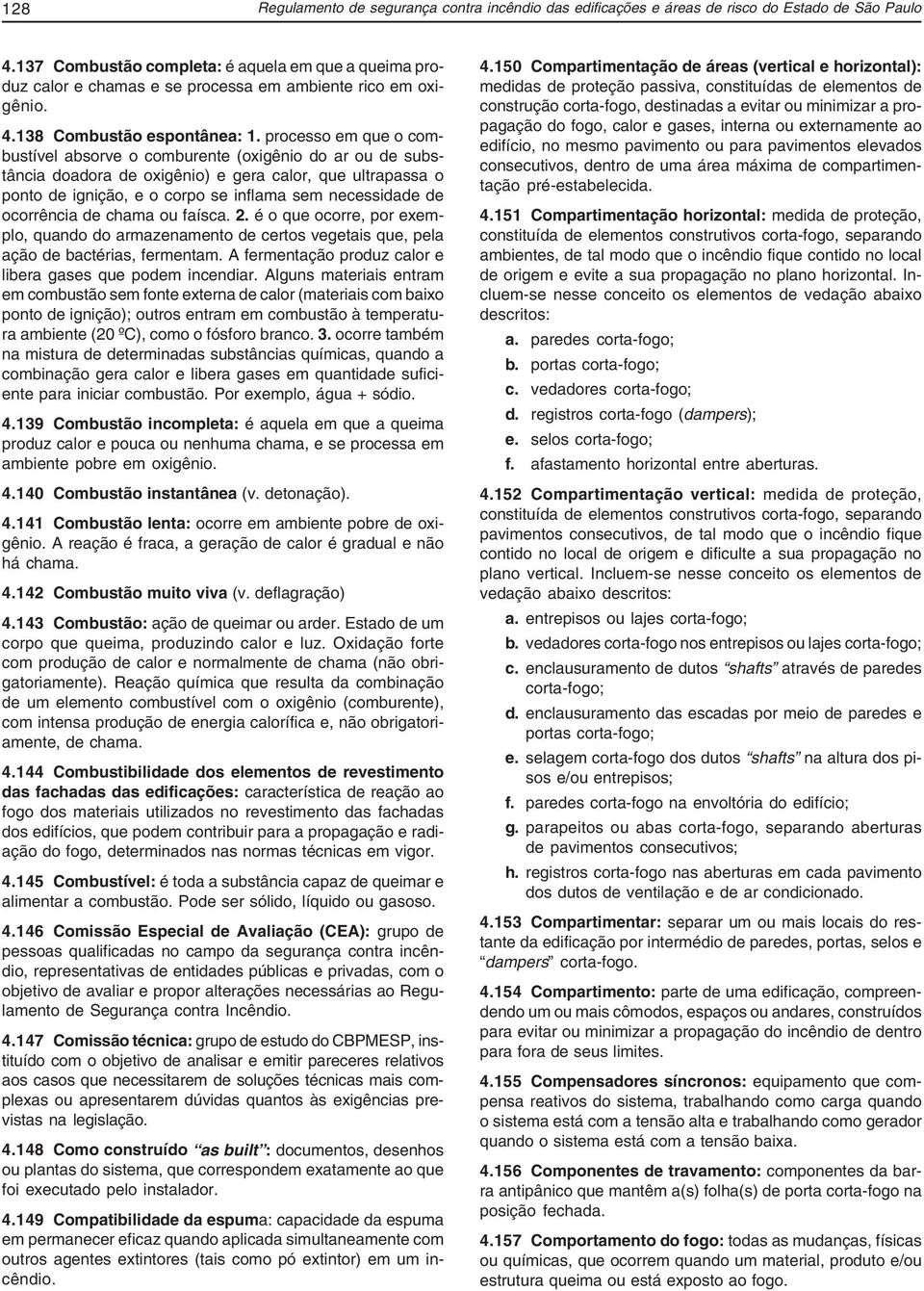 processo em que o combustível absorve o comburente (oxigênio do ar ou de substância doadora de oxigênio) e gera calor, que ultrapassa o ponto de ignição, e o corpo se inflama sem necessidade de