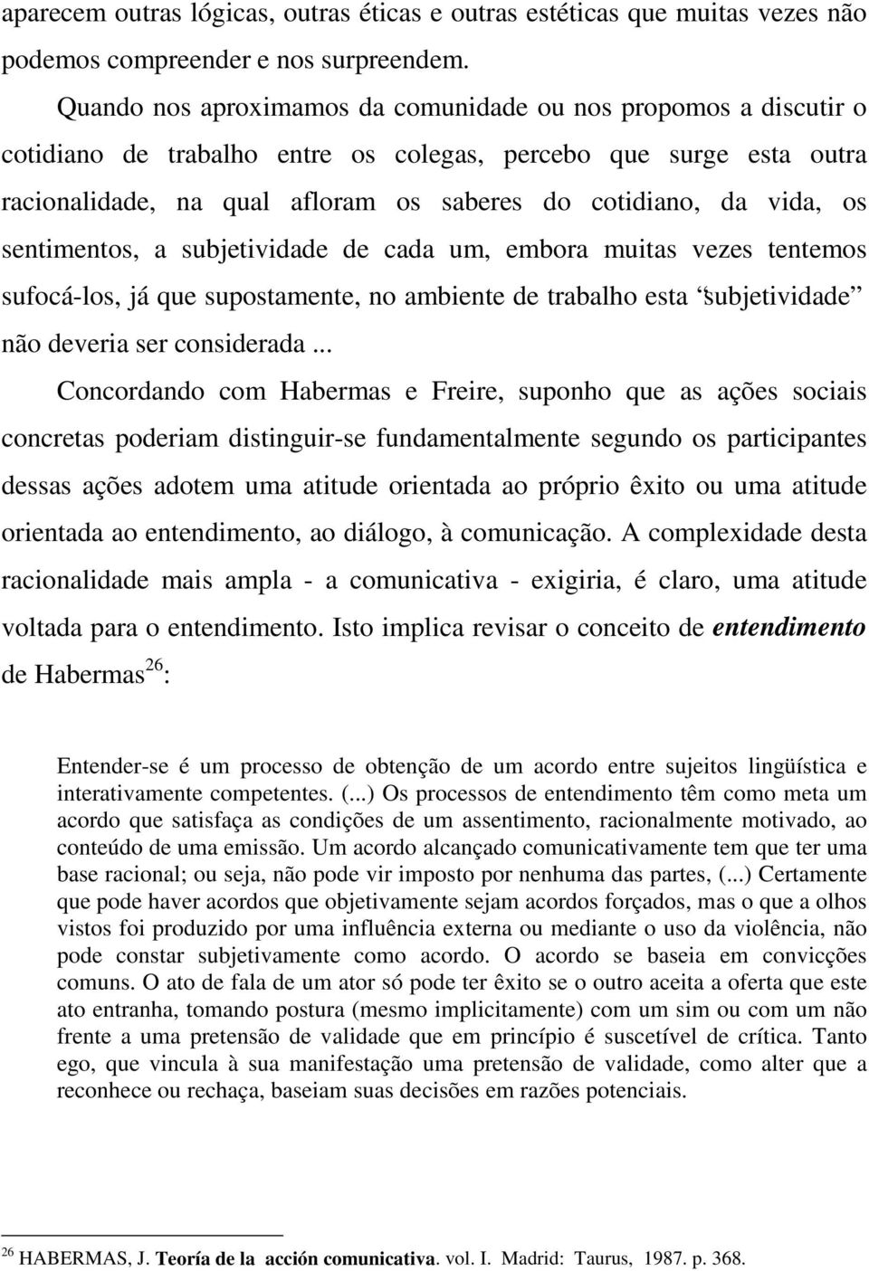 os sentimentos, a subjetividade de cada um, embora muitas vezes tentemos sufocá-los, já que supostamente, no ambiente de trabalho esta subjetividade não deveria ser considerada.