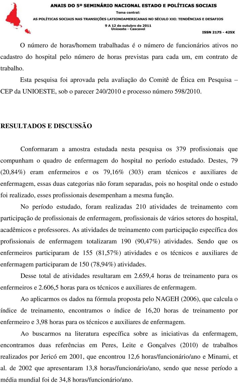 RESULTADOS E DISCUSSÃO Conformaram a amostra estudada nesta pesquisa os 379 profissionais que compunham o quadro de enfermagem do hospital no período estudado.